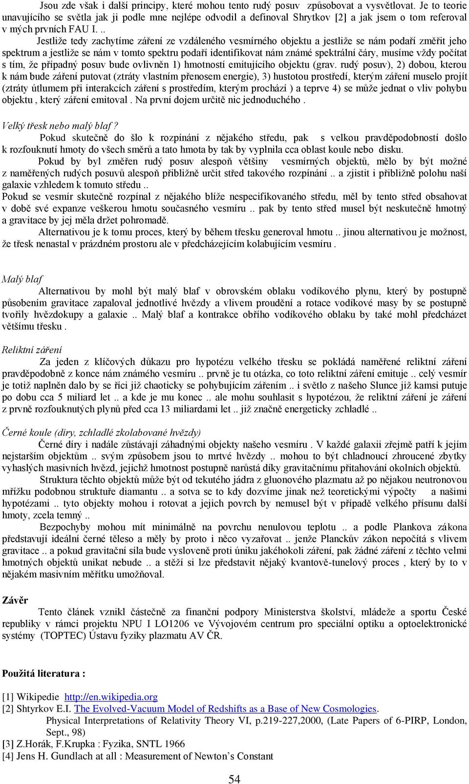 .. Jestliže tedy zachytíme záření ze vzdáleného vesmírného objektu a jestliže se nám podaří změřit jeho spektrum a jestliže se nám v tomto spektru podaří identifikovat nám známé spektrální čáry,