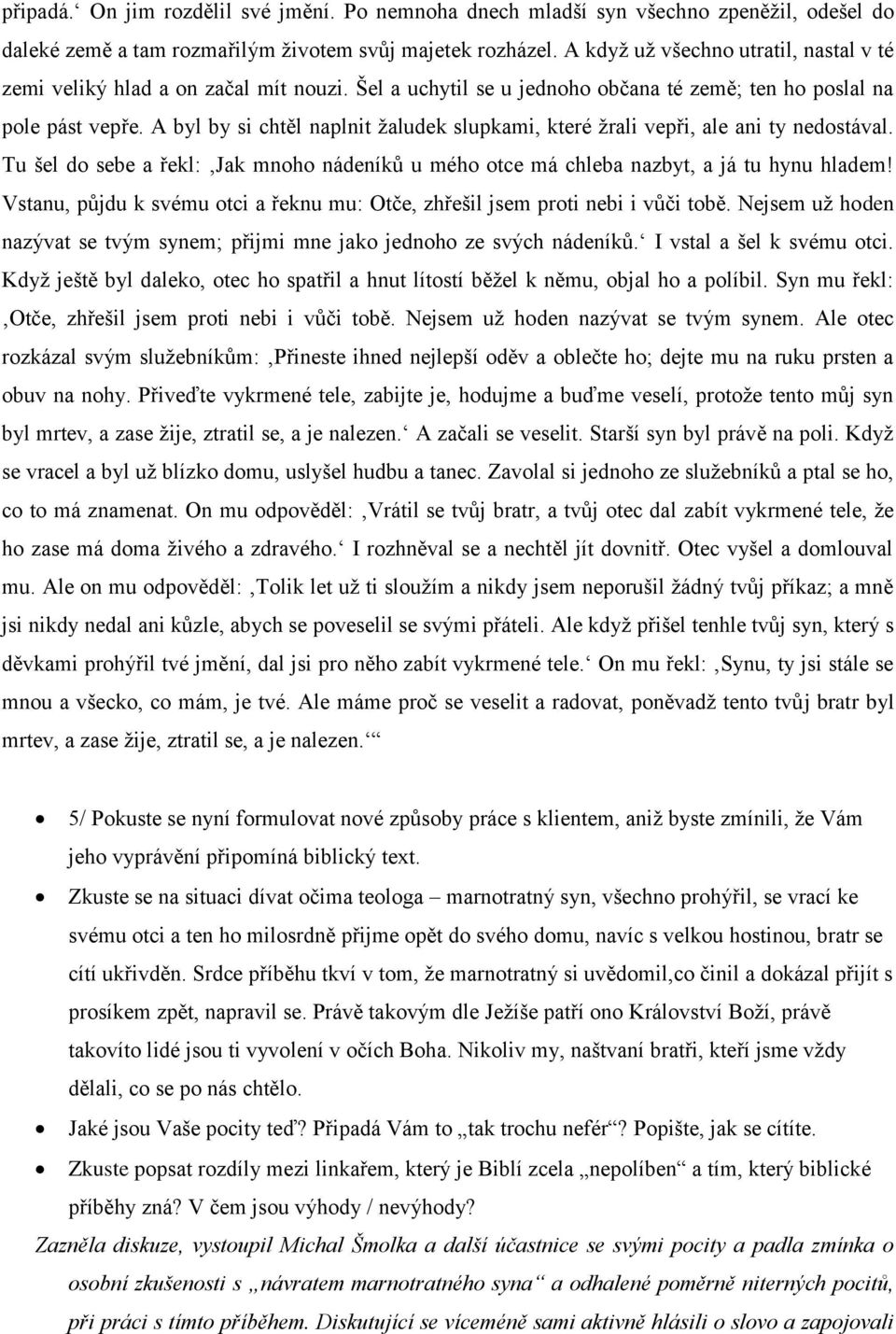 A byl by si chtěl naplnit žaludek slupkami, které žrali vepři, ale ani ty nedostával. Tu šel do sebe a řekl: Jak mnoho nádeníků u mého otce má chleba nazbyt, a já tu hynu hladem!