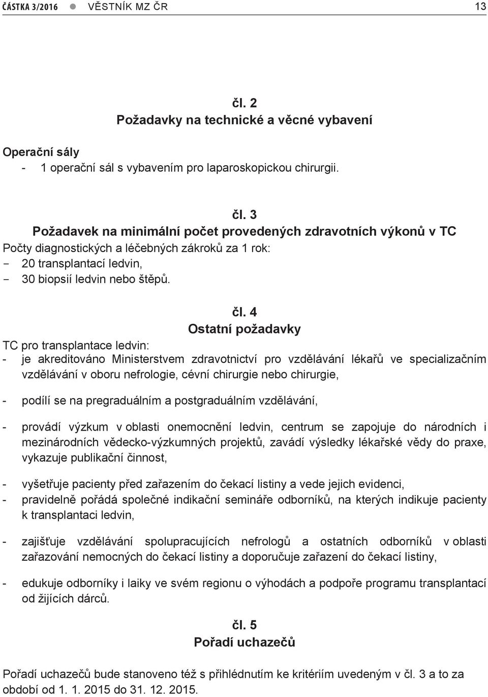 3 Požadavek na minimální počet provedených zdravotních výkonů v TC Počty diagnostických a léčebných zákroků za 1 rok: - 20 transplantací ledvin, - 30 biopsií ledvin nebo štěpů. čl.