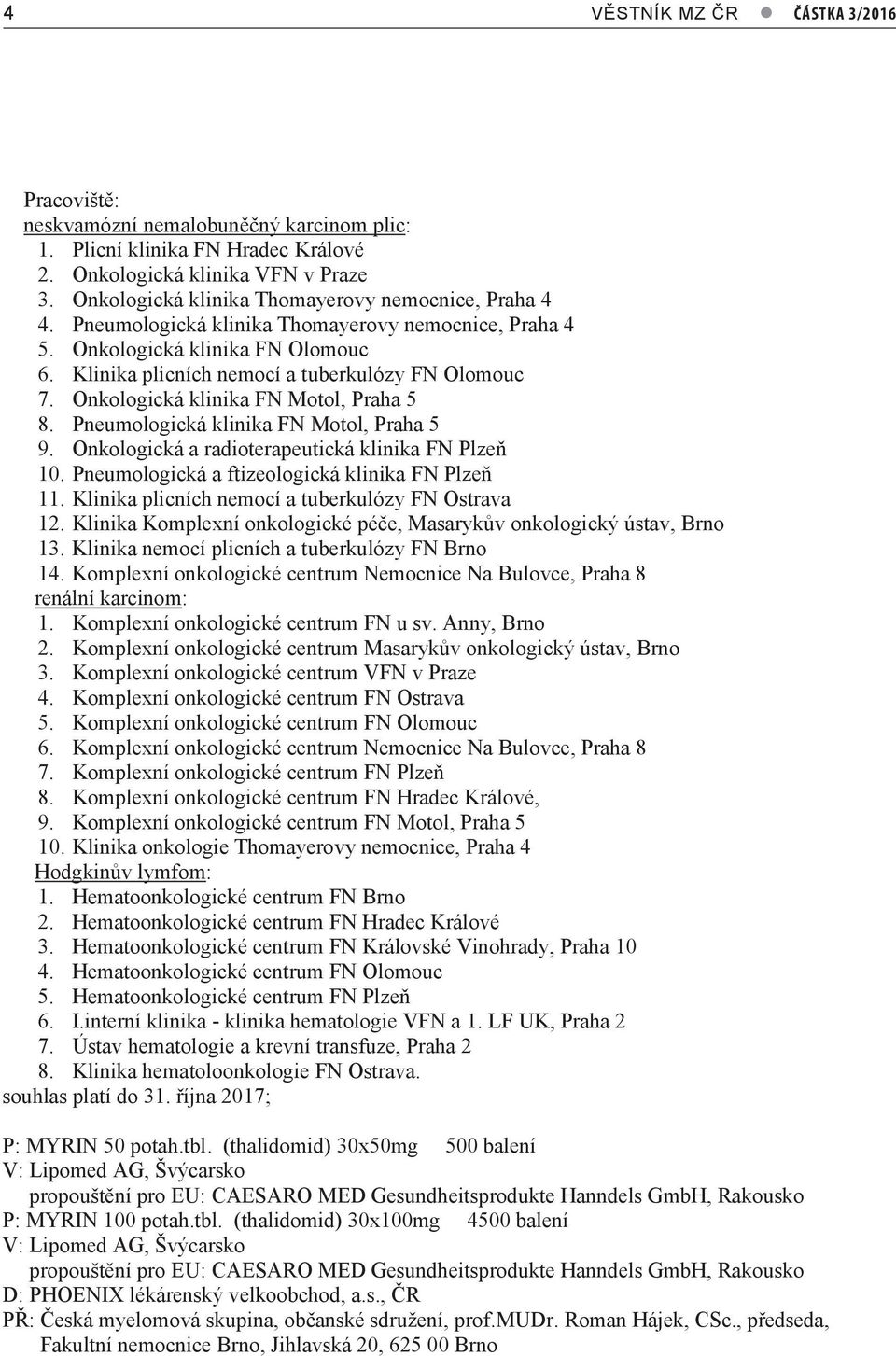 Onkologická klinika FN Motol, Praha 5 8. Pneumologická klinika FN Motol, Praha 5 9. Onkologická a radioterapeutická klinika FN Plzeň 10. Pneumologická a ftizeologická klinika FN Plzeň 11.