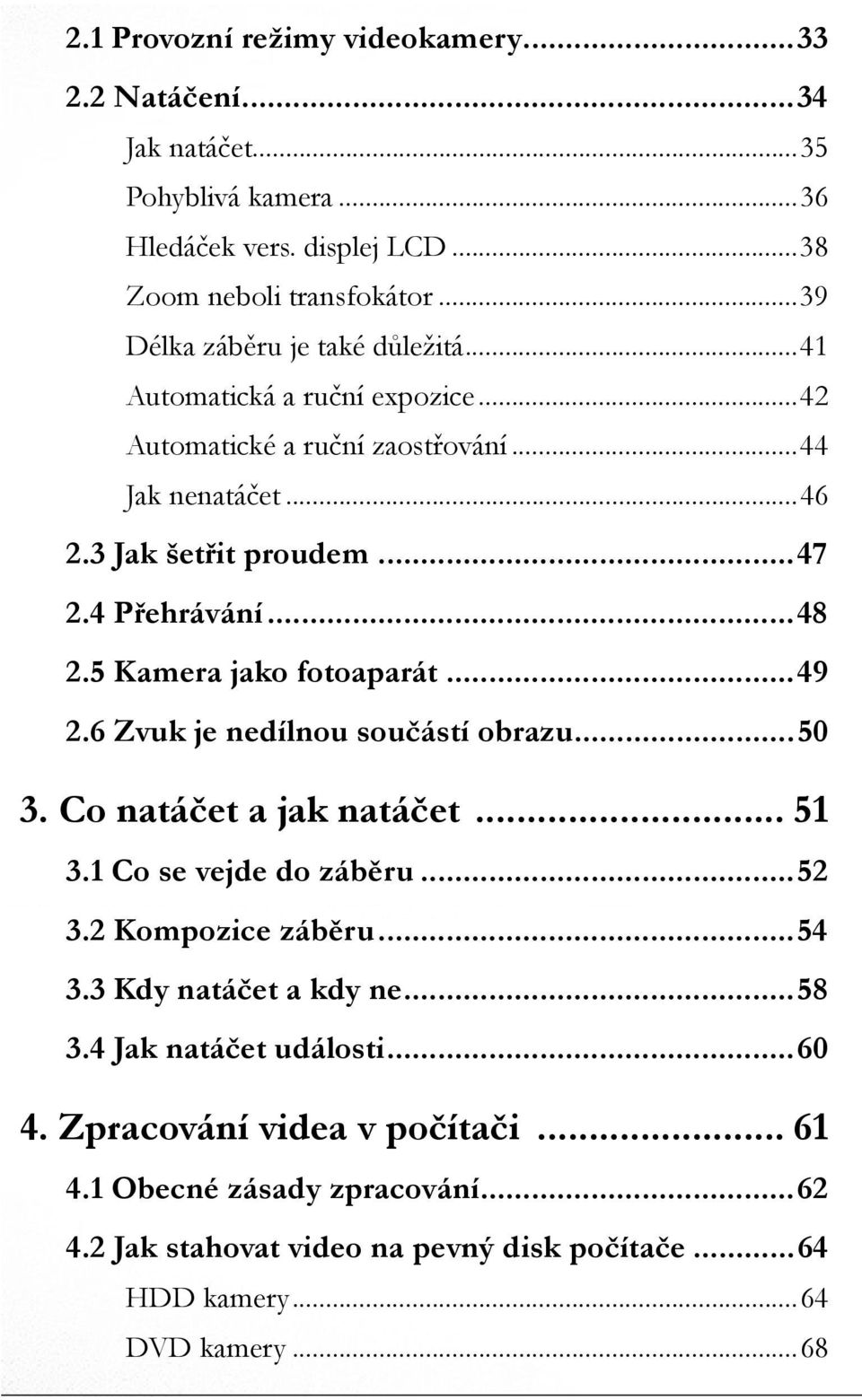 ..48 2.5 Kamera jako fotoaparát...49 2.6 Zvuk je nedílnou součástí obrazu...50 3. Co natáčet a jak natáčet... 51 3.1 Co se vejde do záběru...52 3.2 Kompozice záběru...54 3.