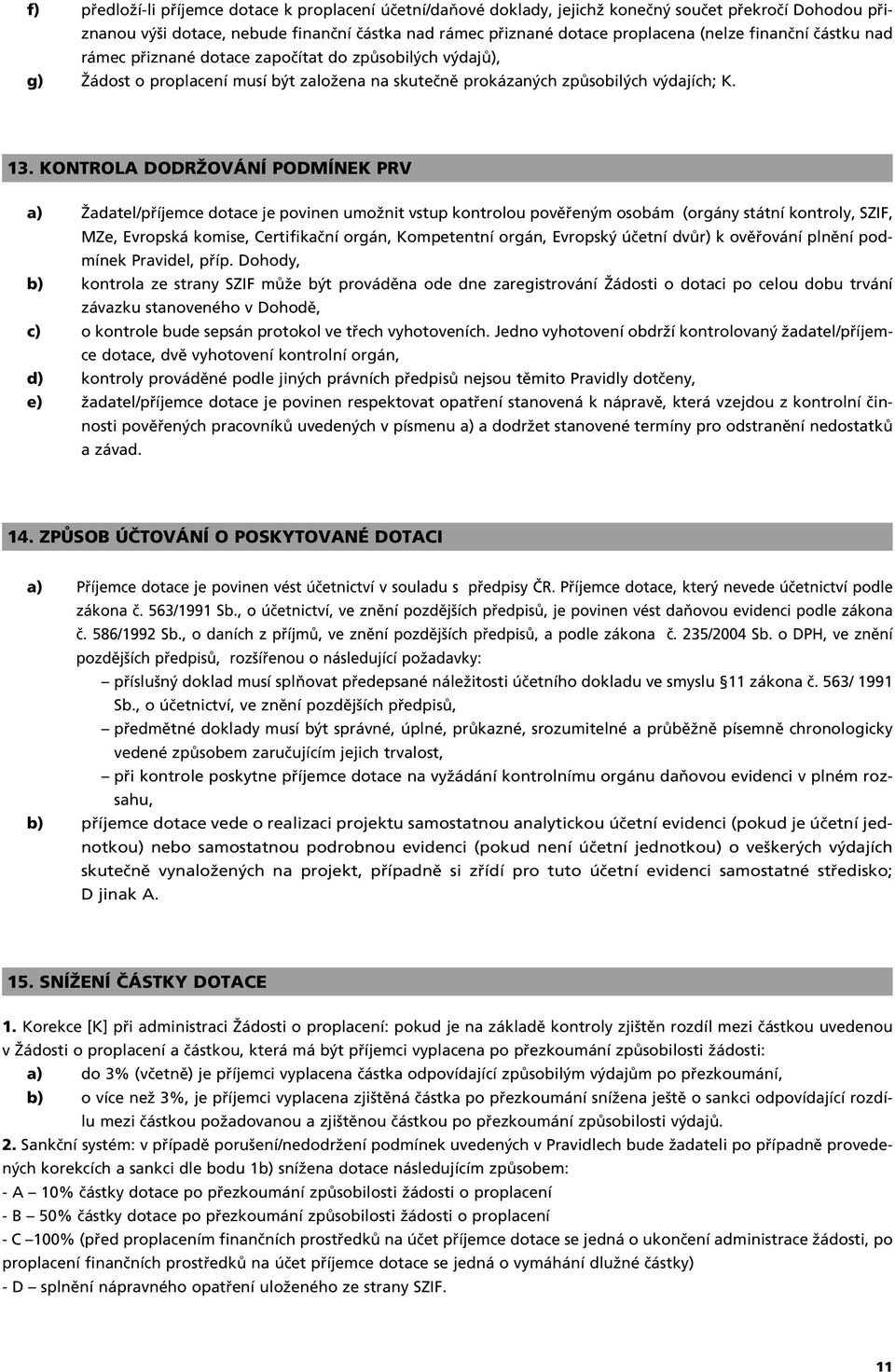 KONTROLA DODRÎOVÁNÍ PODMÍNEK PRV a) Îadatel/pfiíjemce dotace je povinen umoïnit vstup kontrolou povûfien m osobám (orgány státní kontroly, SZIF, MZe, Evropská komise, Certifikaãní orgán, Kompetentní