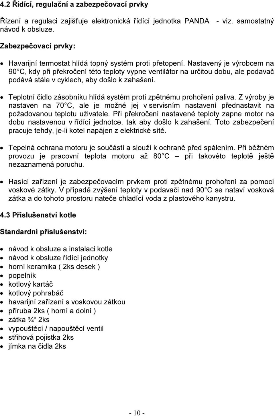 Nastavený je výrobcem na 90 C, kdy při překročení této teploty vypne ventilátor na určitou dobu, ale podavač podává stále v cyklech, aby došlo k zahašení.