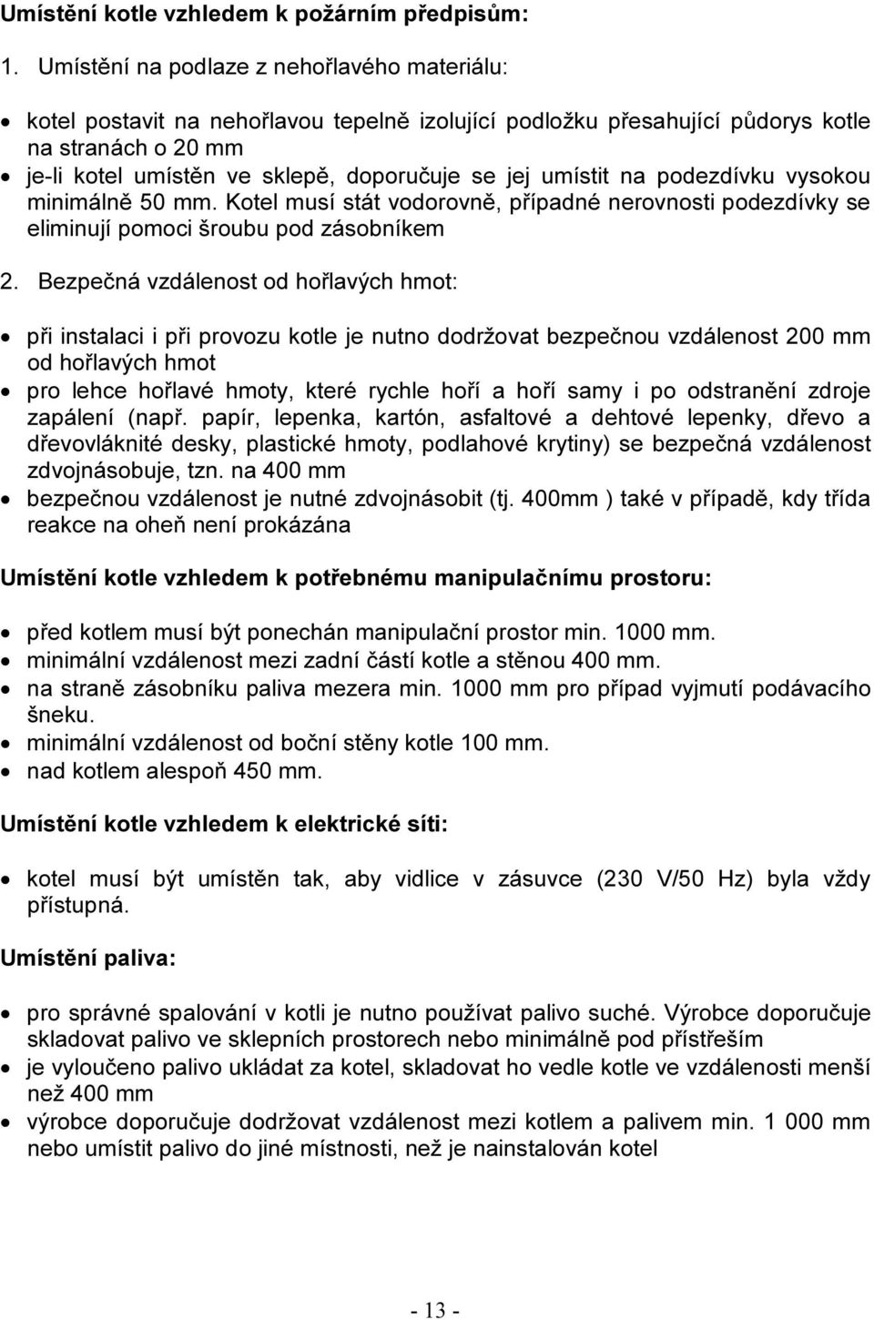 umístit na podezdívku vysokou minimálně 50 mm. Kotel musí stát vodorovně, případné nerovnosti podezdívky se eliminují pomoci šroubu pod zásobníkem 2.