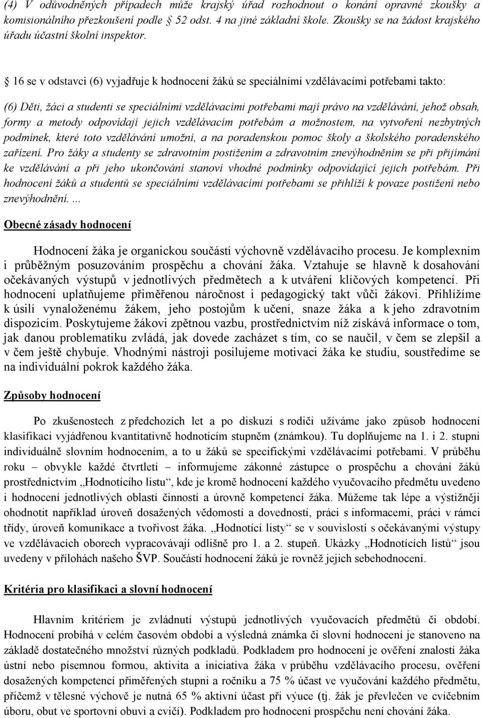 16 se v odstavci (6) vyjadřuje k hodnocení žáků se speciálními vzdělávacími potřebami takto: (6) Děti, žáci a studenti se speciálními vzdělávacími potřebami mají právo na vzdělávání, jehož obsah,