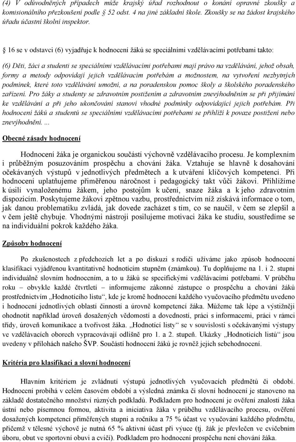 16 se v odstavci (6) vyjadřuje k hodnocení žáků se speciálními vzdělávacími potřebami takto: (6) Děti, žáci a studenti se speciálními vzdělávacími potřebami mají právo na vzdělávání, jehož obsah,