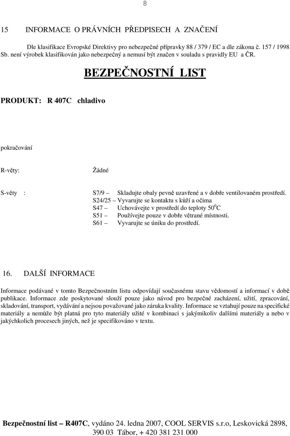 S24/25 Vyvarujte se kontaktu s kůží a očima S47 Uchovávejte v prostředí do teploty 50 0 C S51 Používejte pouze v dobře větrané místnosti. S61 Vyvarujte se úniku do prostředí. 16.