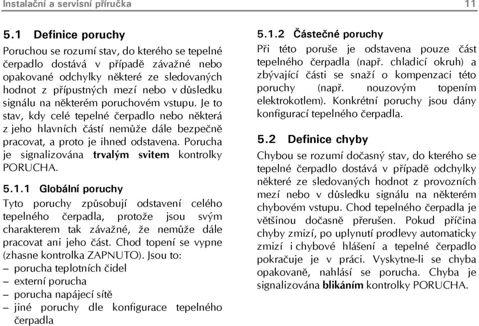 na některém poruchovém vstupu. Je to stav, kdy celé tepelné čerpadlo nebo některá z jeho hlavních částí nemůže dále bezpečně pracovat, a proto je ihned odstavena.