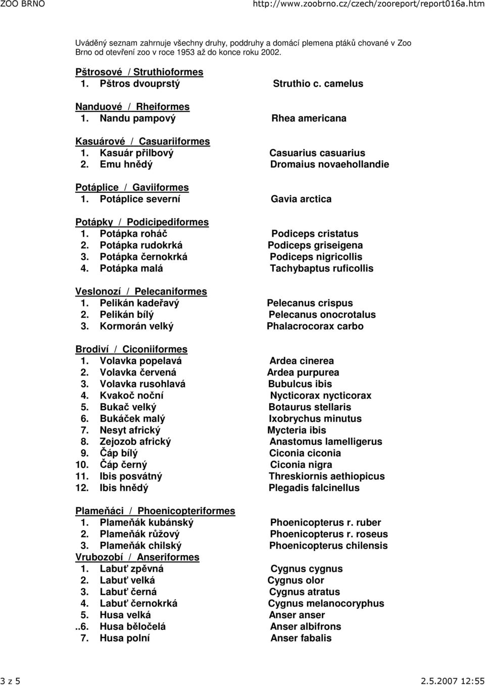 Emu hnědý Dromaius novaehollandie Potáplice / Gaviiformes 1. Potáplice severní Gavia arctica Potápky / Podicipediformes 1. Potápka roháč Podiceps cristatus 2. Potápka rudokrká Podiceps griseigena 3.