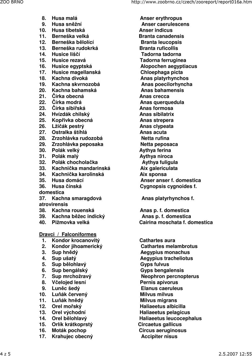 Kachna divoká Anas platyrhynchos 19. Kachna skvrnozobá Anas poecilorhyncha 20. Kachna bahamská Anas bahamensis 21. Čírka obecná Anas crecca 22. Čírka modrá Anas querquedula 23.