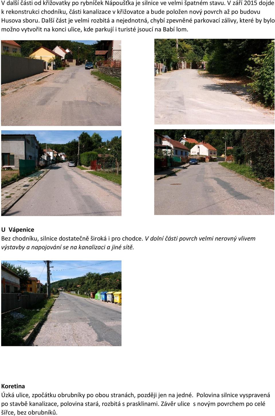 Další část je velmi rozbitá a nejednotná, chybí zpevněné parkovací zálivy, které by bylo možno vytvořit na konci ulice, kde parkují i turisté jsoucí na Babí lom.