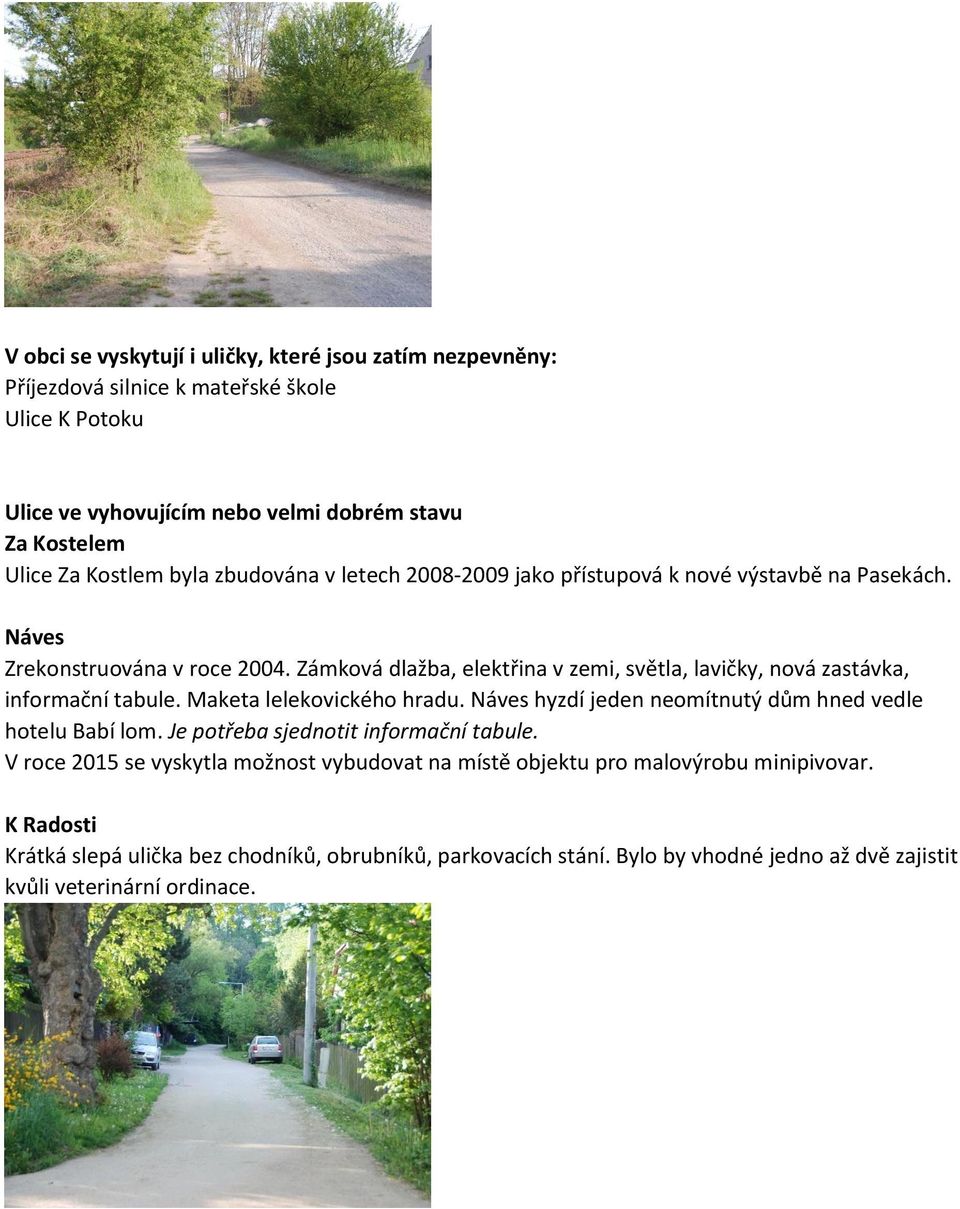 Zámková dlažba, elektřina v zemi, světla, lavičky, nová zastávka, informační tabule. Maketa lelekovického hradu. Náves hyzdí jeden neomítnutý dům hned vedle hotelu Babí lom.