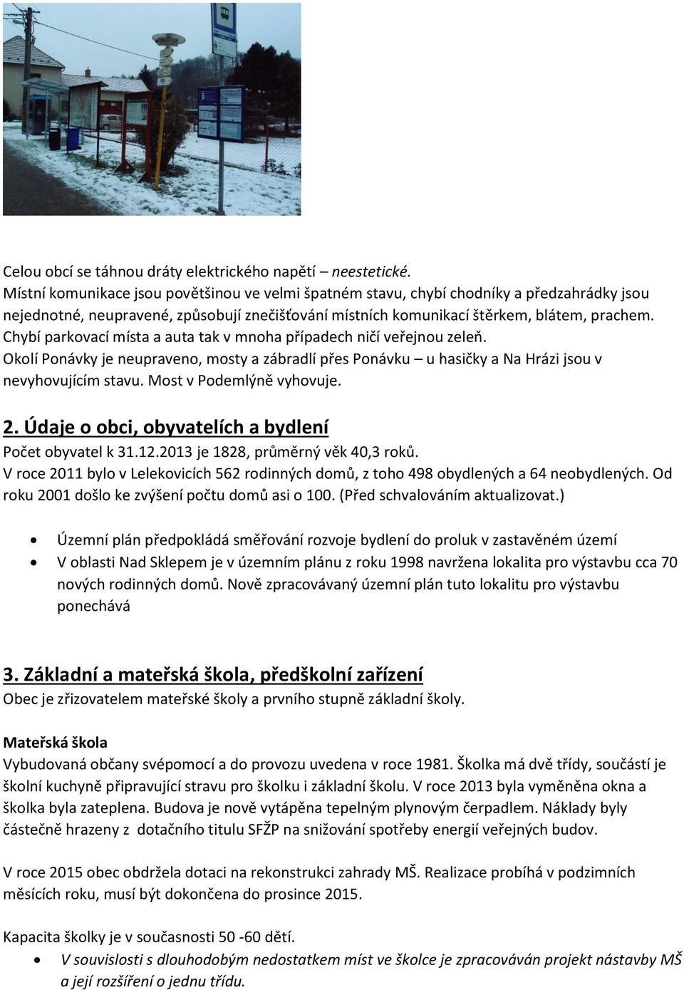 Chybí parkovací místa a auta tak v mnoha případech ničí veřejnou zeleň. Okolí Ponávky je neupraveno, mosty a zábradlí přes Ponávku u hasičky a Na Hrázi jsou v nevyhovujícím stavu.