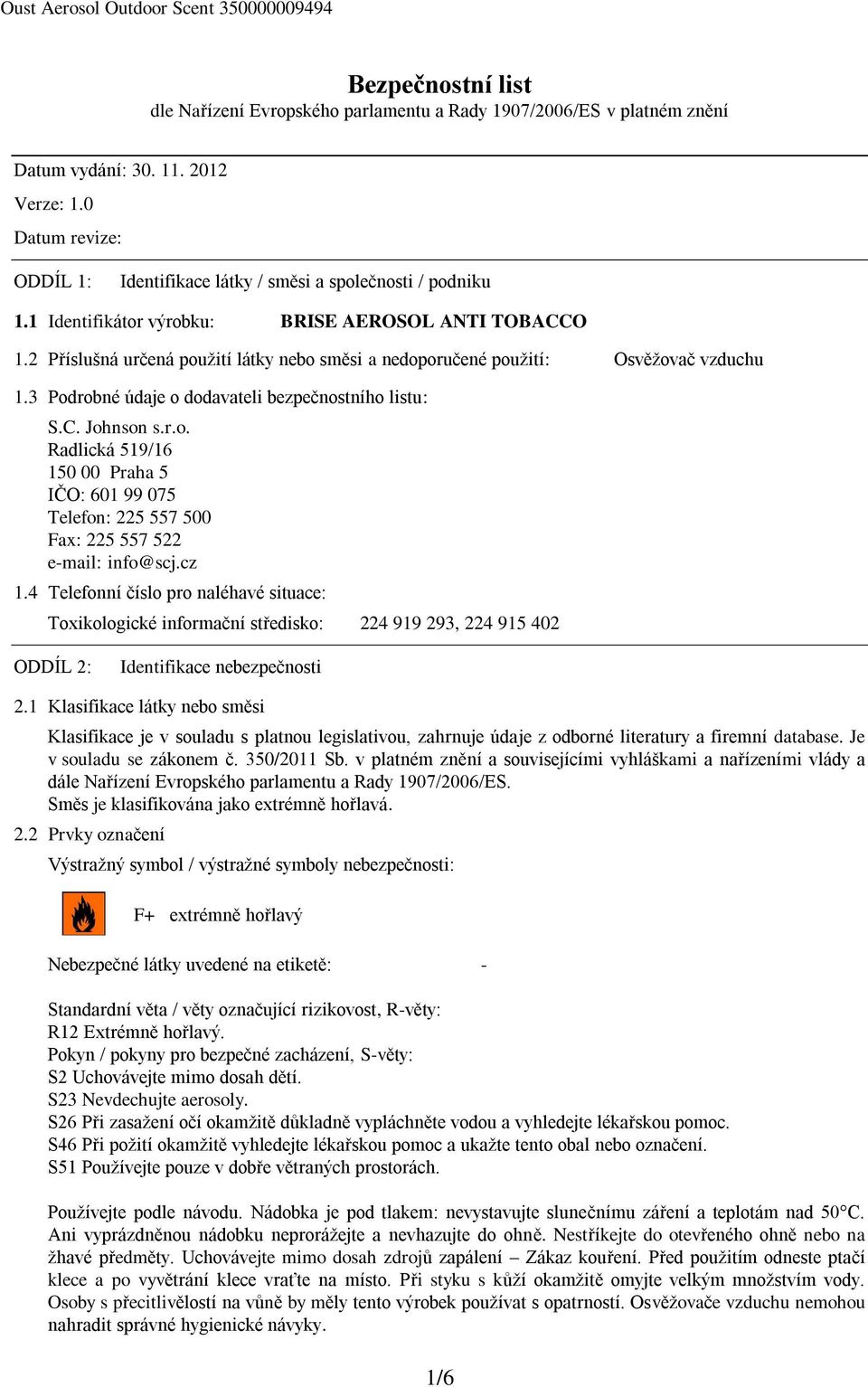 2 Příslušná určená použití látky nebo směsi a nedoporučené použití: Osvěžovač vzduchu 1.3 Podrobné údaje o dodavateli bezpečnostního listu: S.C. Johnson s.r.o. Radlická 519/16 150 00 Praha 5 IČO: 601 99 075 Telefon: 225 557 500 Fax: 225 557 522 e-mail: info@scj.