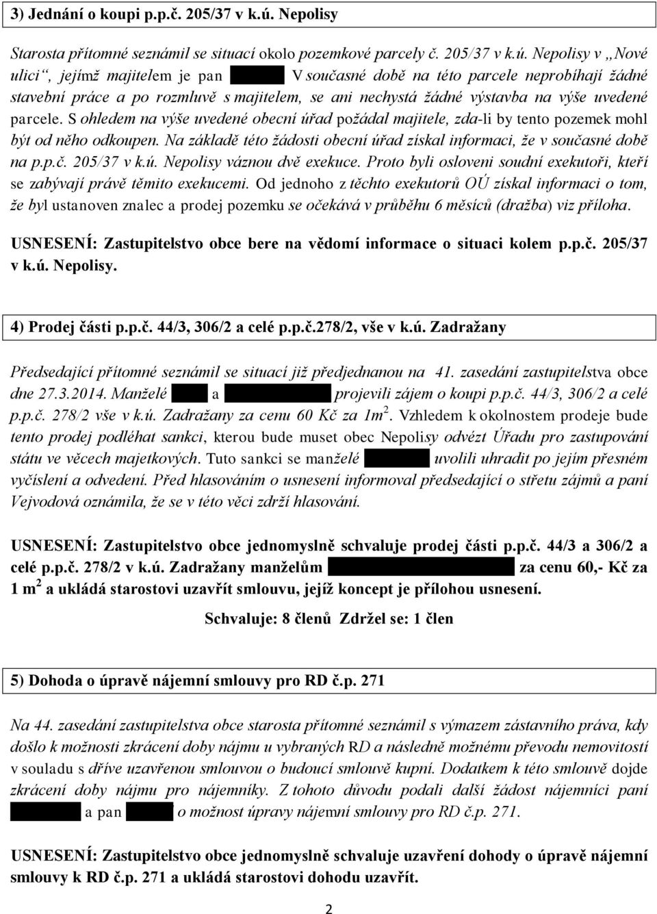 S ohledem na výše uvedené obecní úřad poţádal majitele, zda-li by tento pozemek mohl být od něho odkoupen. Na základě této ţádosti obecní úřad získal informaci, ţe v současné době na p.p.č. 205/37 v k.