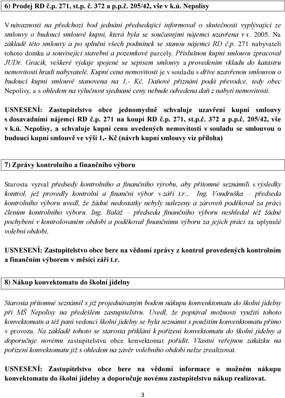 Na základě této smlouvy a po splnění všech podmínek se stanou nájemci RD č.p. 271 nabyvateli tohoto domku a související stavební a pozemkové parcely. Příslušnou kupní smlouvu zpracoval JUDr.