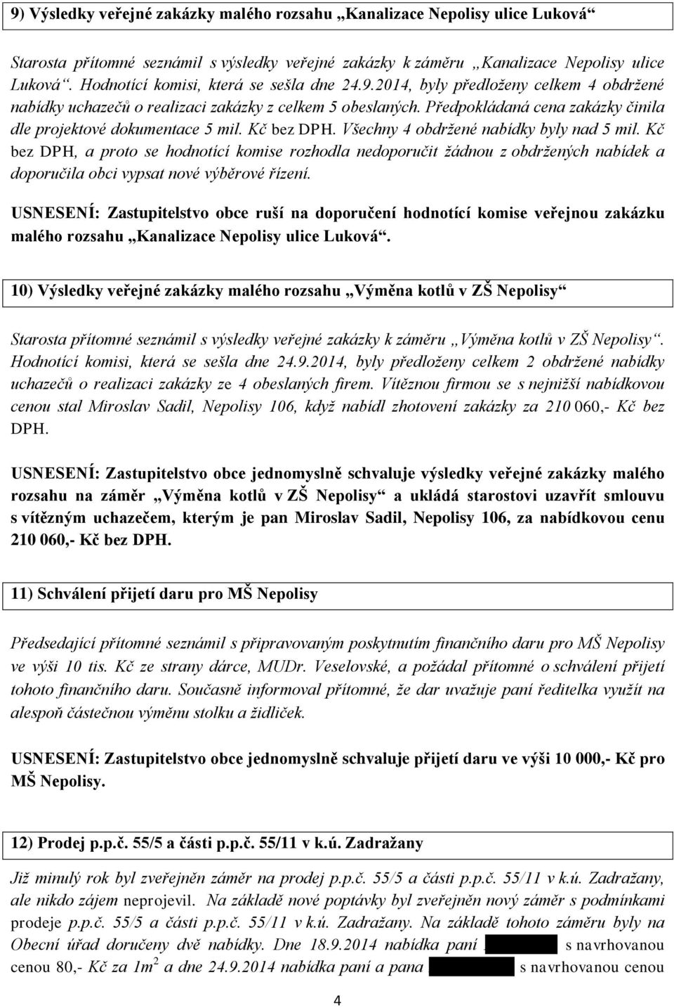 Předpokládaná cena zakázky činila dle projektové dokumentace 5 mil. Kč bez DPH. Všechny 4 obdrţené nabídky byly nad 5 mil.