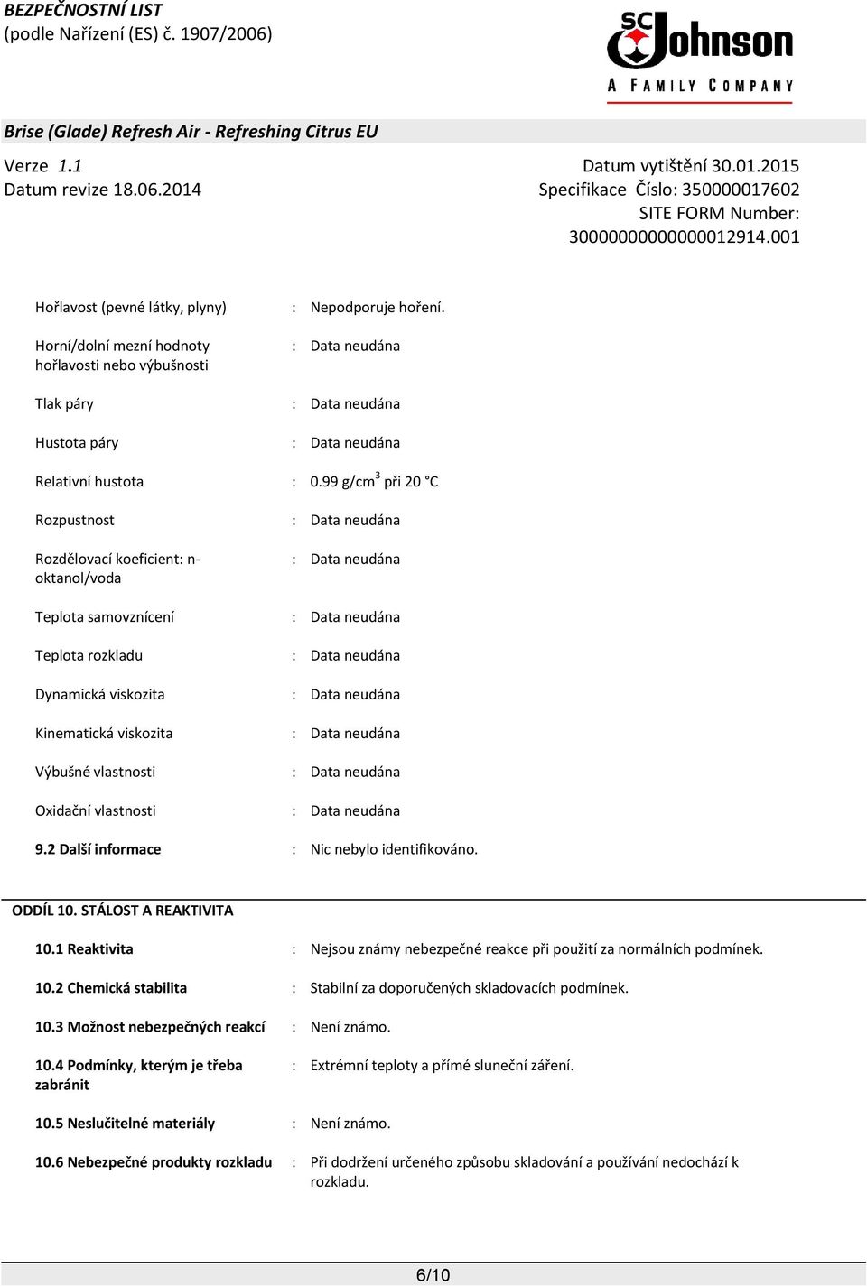 neudána Kinematická viskozita : Data neudána Výbušné vlastnosti : Data neudána Oxidační vlastnosti : Data neudána 9.2 Další informace : Nic nebylo identifikováno. ODDÍL 10. STÁLOST A REAKTIVITA 10.