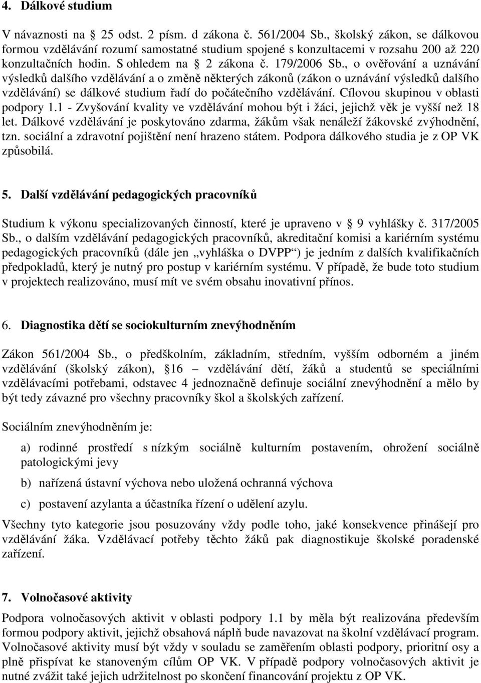 , o ověřování a uznávání výsledků dalšího vzdělávání a o změně některých zákonů (zákon o uznávání výsledků dalšího vzdělávání) se dálkové studium řadí do počátečního vzdělávání.