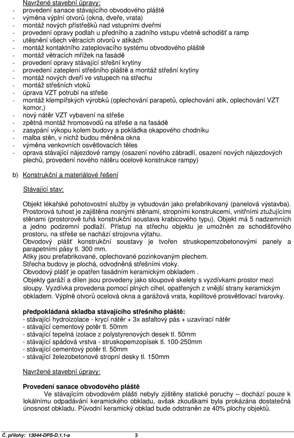 provedení opravy stávající střešní krytiny - provedení zateplení střešního pláště a montáž střešní krytiny - montáž nových dveří ve vstupech na střechu - montáž střešních vtoků - úprava VZT potrubí