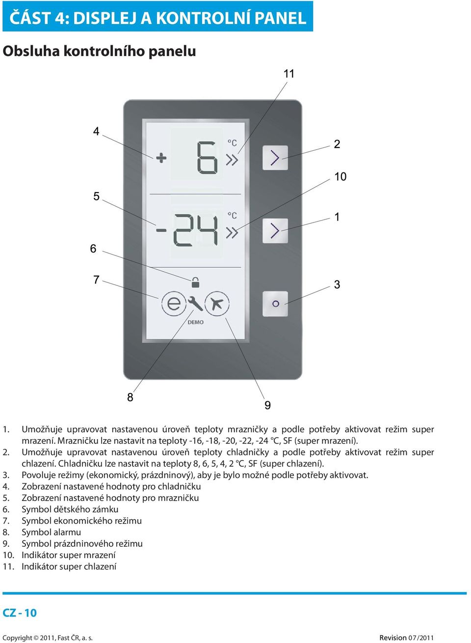 Chladničku lze nastavit na teploty 8, 6, 5, 4, 2 C, SF (super chlazení). 3. Povoluje režimy (ekonomický, prázdninový), aby je bylo možné podle potřeby aktivovat. 4. Zobrazení nastavené hodnoty pro chladničku 5.