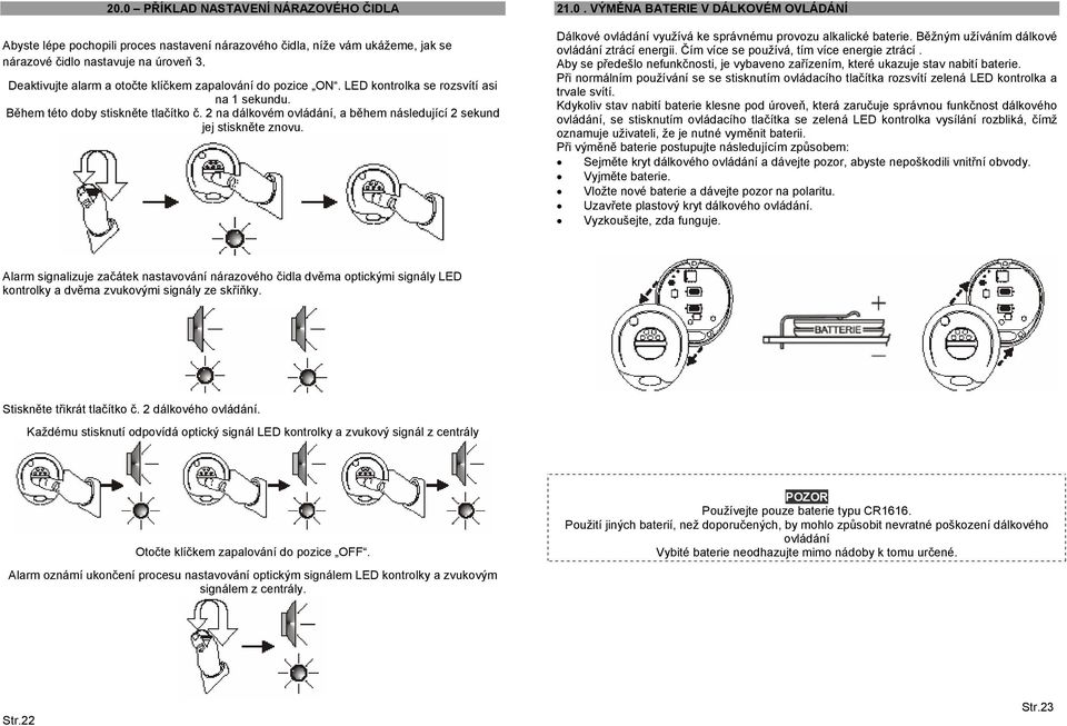 2 na dálkovém ovládání, a během následující 2 sekund jej stiskněte znovu. 21.0. VÝMĚNA BATERIE V DÁLKOVÉM OVLÁDÁNÍ Dálkové ovládání využívá ke správnému provozu alkalické baterie.
