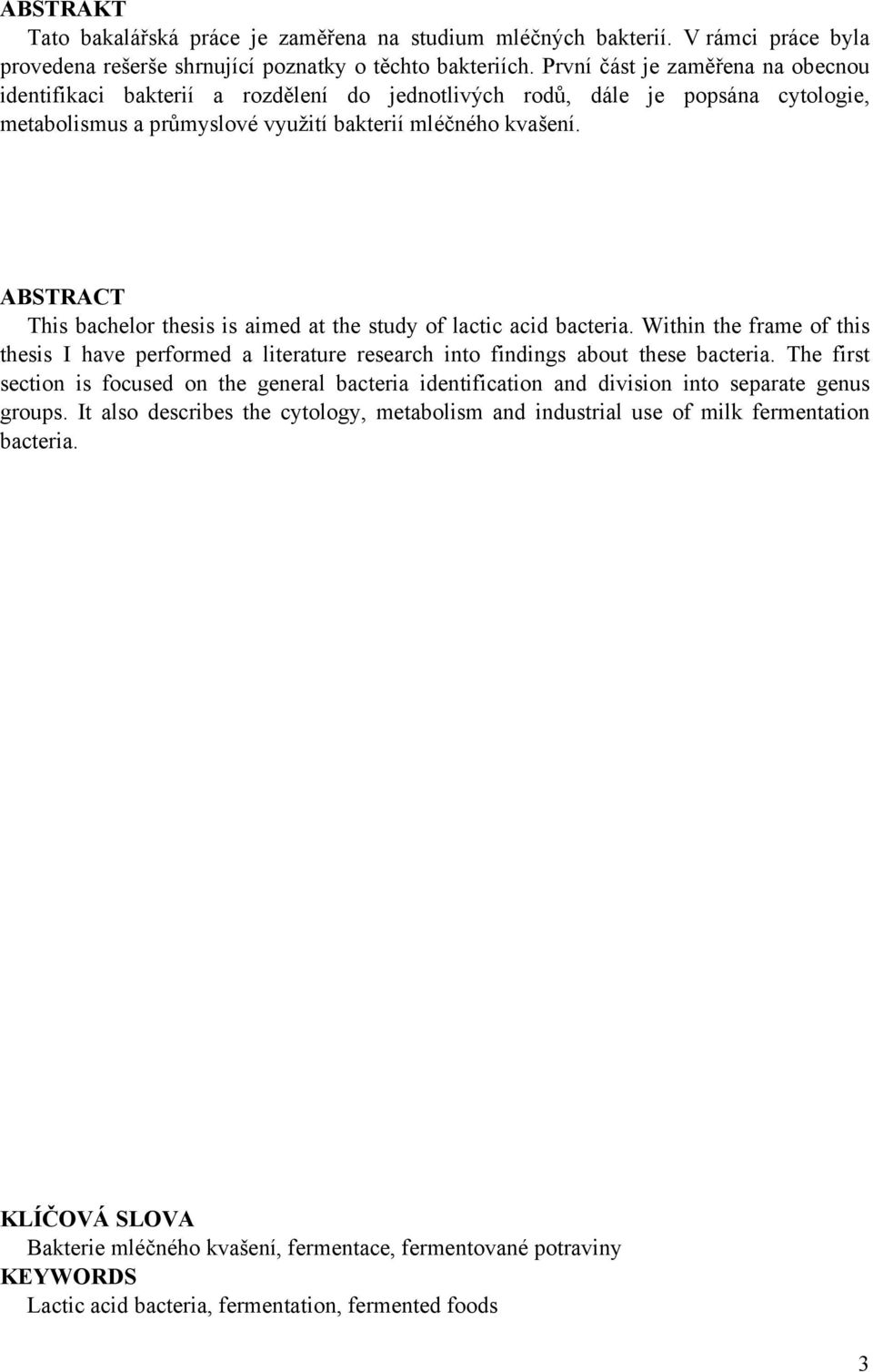 ABSTRACT This bachelor thesis is aimed at the study of lactic acid bacteria. Within the frame of this thesis I have performed a literature research into findings about these bacteria.