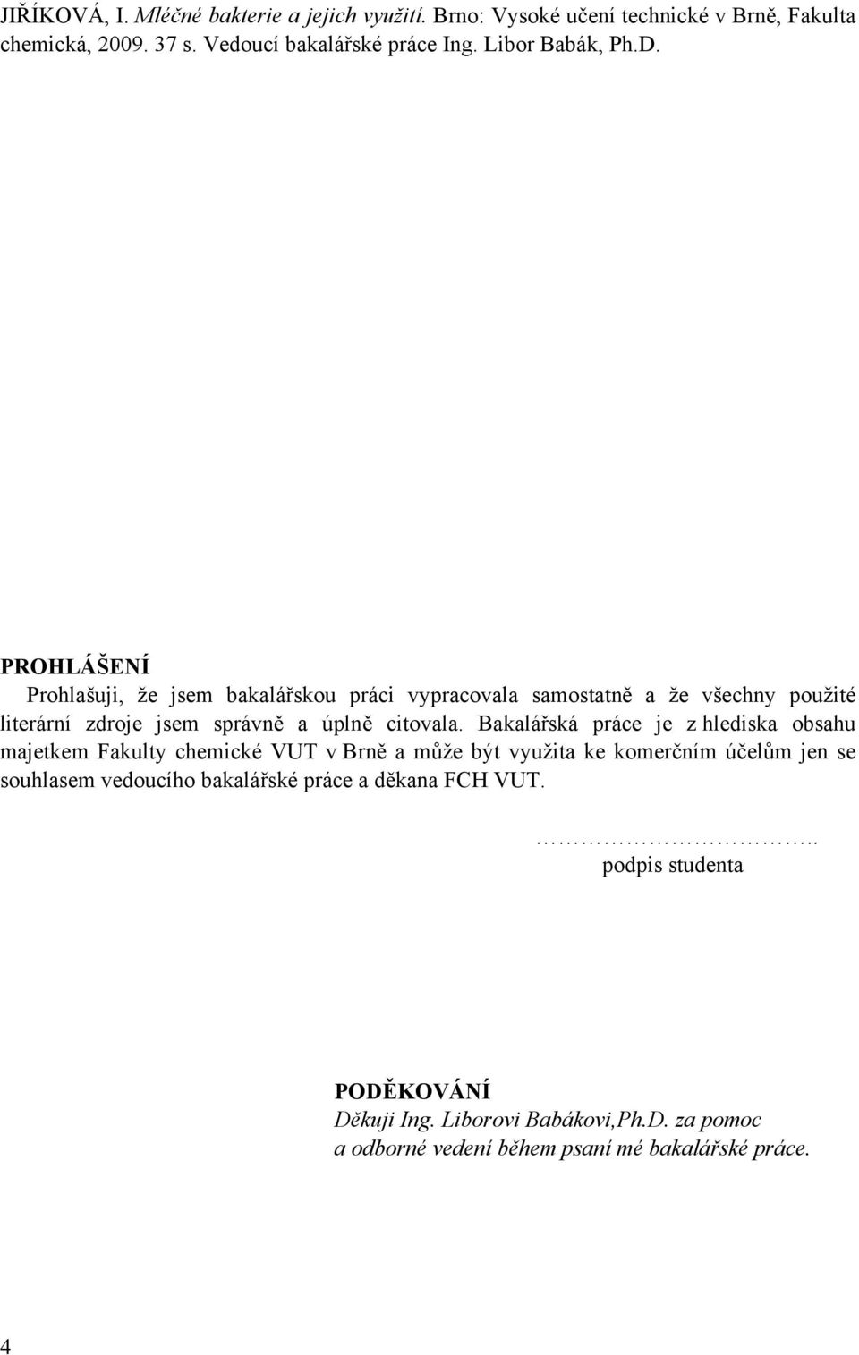 PROHLÁŠENÍ Prohlašuji, že jsem bakalářskou práci vypracovala samostatně a že všechny použité literární zdroje jsem správně a úplně citovala.