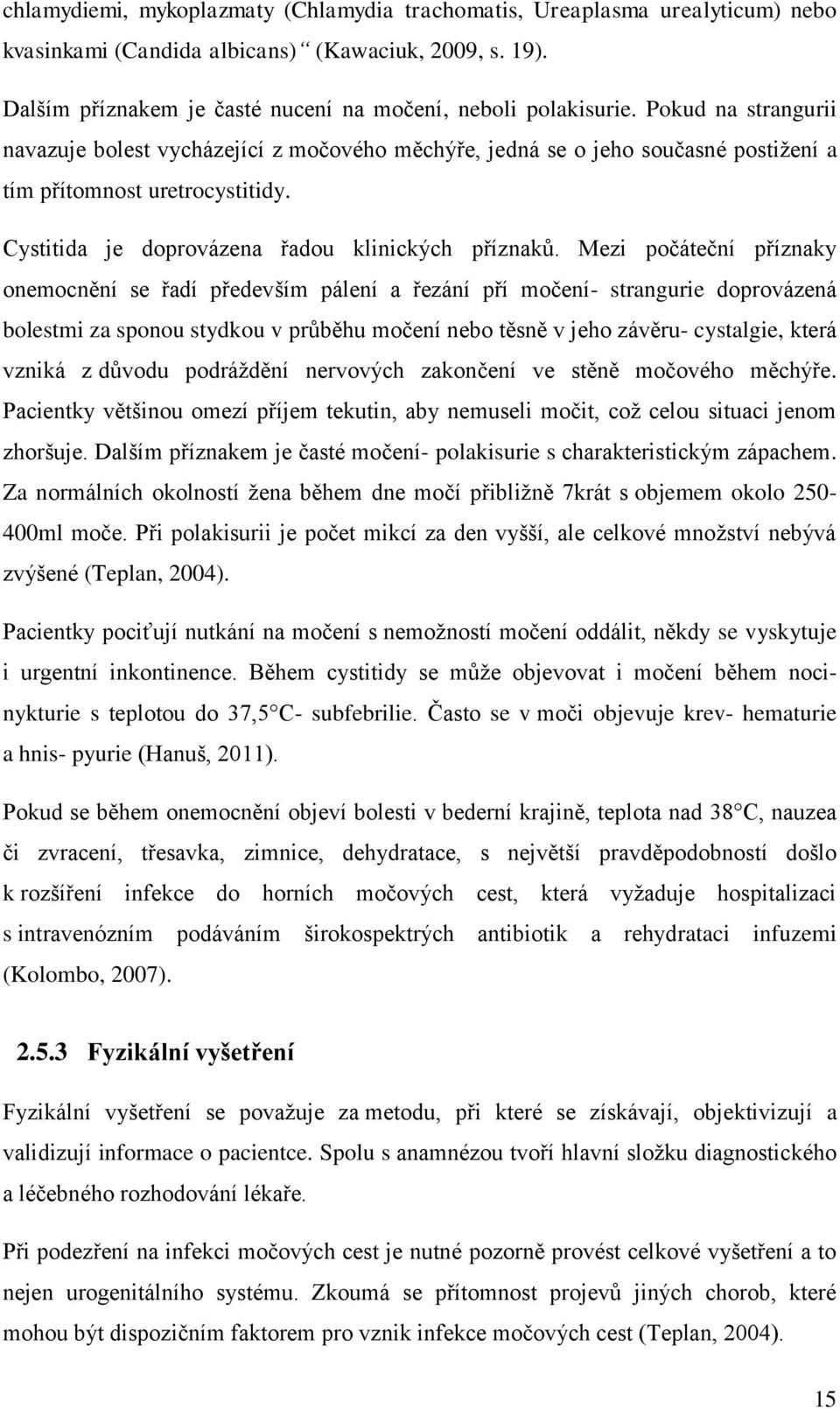 Mezi počáteční příznaky onemocnění se řadí především pálení a řezání pří močení- strangurie doprovázená bolestmi za sponou stydkou v průběhu močení nebo těsně v jeho závěru- cystalgie, která vzniká z