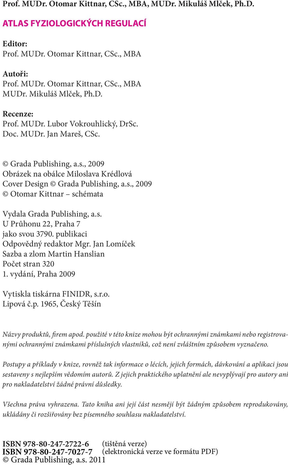 s. U Průhonu 22, Praha 7 jako svou 3790. publikaci Odpovědný redaktor Mgr. Jan Lomíček Sazba a zlom Martin Hanslian Počet stran 320 1. vydání, Praha 2009 Vytiskla tiskárna FINIDR, s.r.o. Lipová č.p. 1965, Český Těšín Názvy produktů, firem apod.