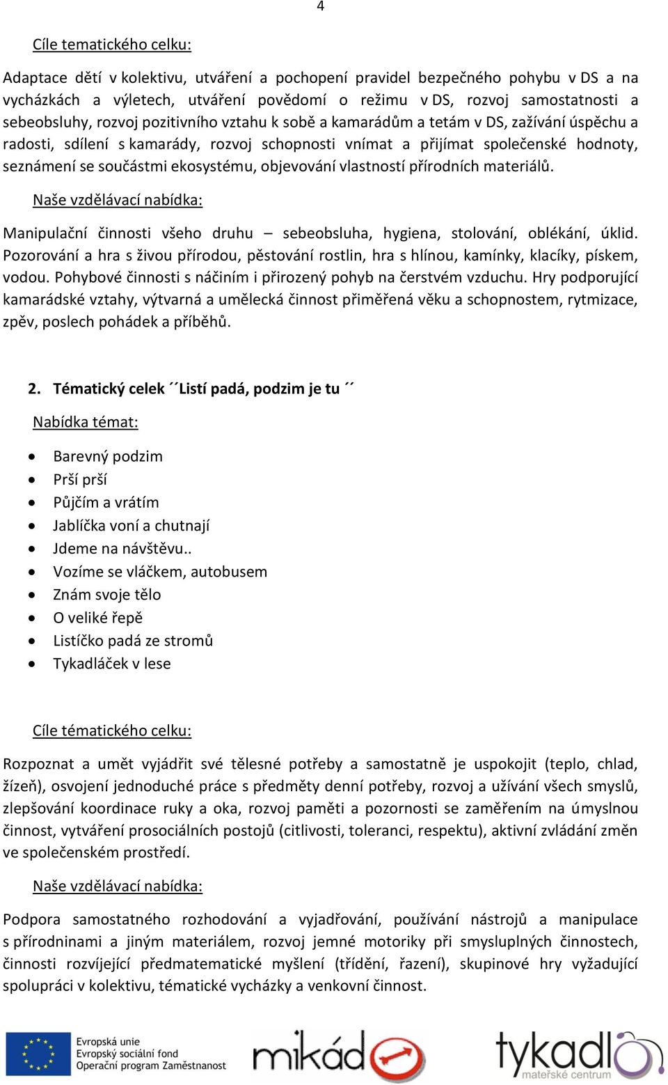 ekosystému, objevování vlastností přírodních materiálů. Manipulační činnosti všeho druhu sebeobsluha, hygiena, stolování, oblékání, úklid.