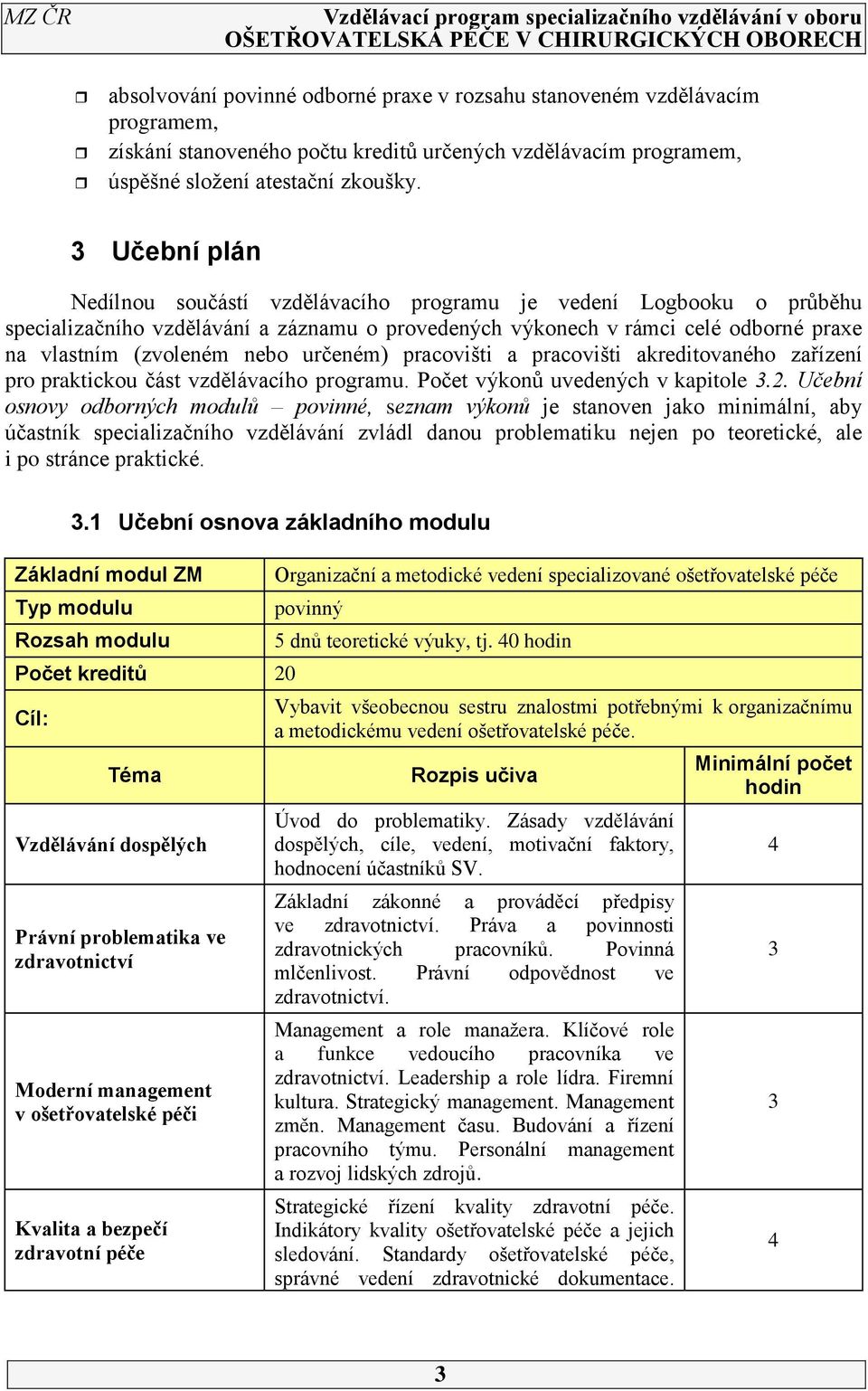 určeném) pracovišti a pracovišti akreditovaného zařízení pro praktickou část vzdělávacího programu. Počet výkonů uvedených v kapitole 3.