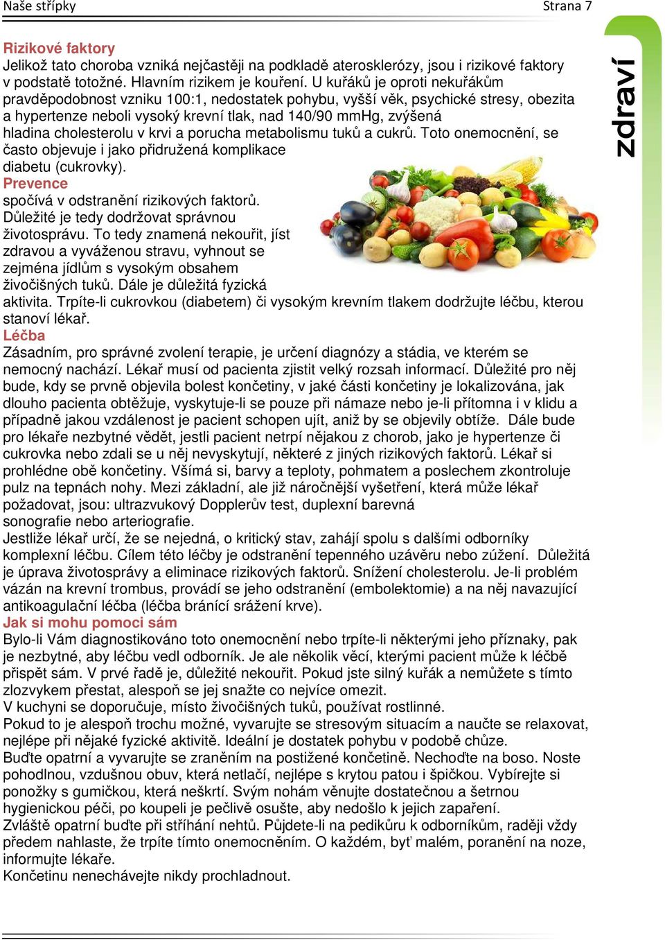 cholesterolu v krvi a porucha metabolismu tuků a cukrů. Toto onemocnění, se často objevuje i jako přidružená komplikace diabetu (cukrovky). Prevence spočívá v odstranění rizikových faktorů.