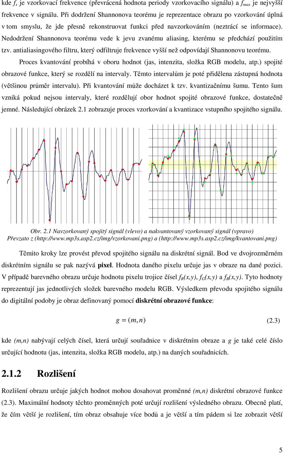 Nedodržení Shannonova teorému vede k jevu zvanému aliasing, kterému se předchází použitím tzv. antialiasingového filtru, který odfiltruje frekvence vyšší než odpovídají Shannonovu teorému.