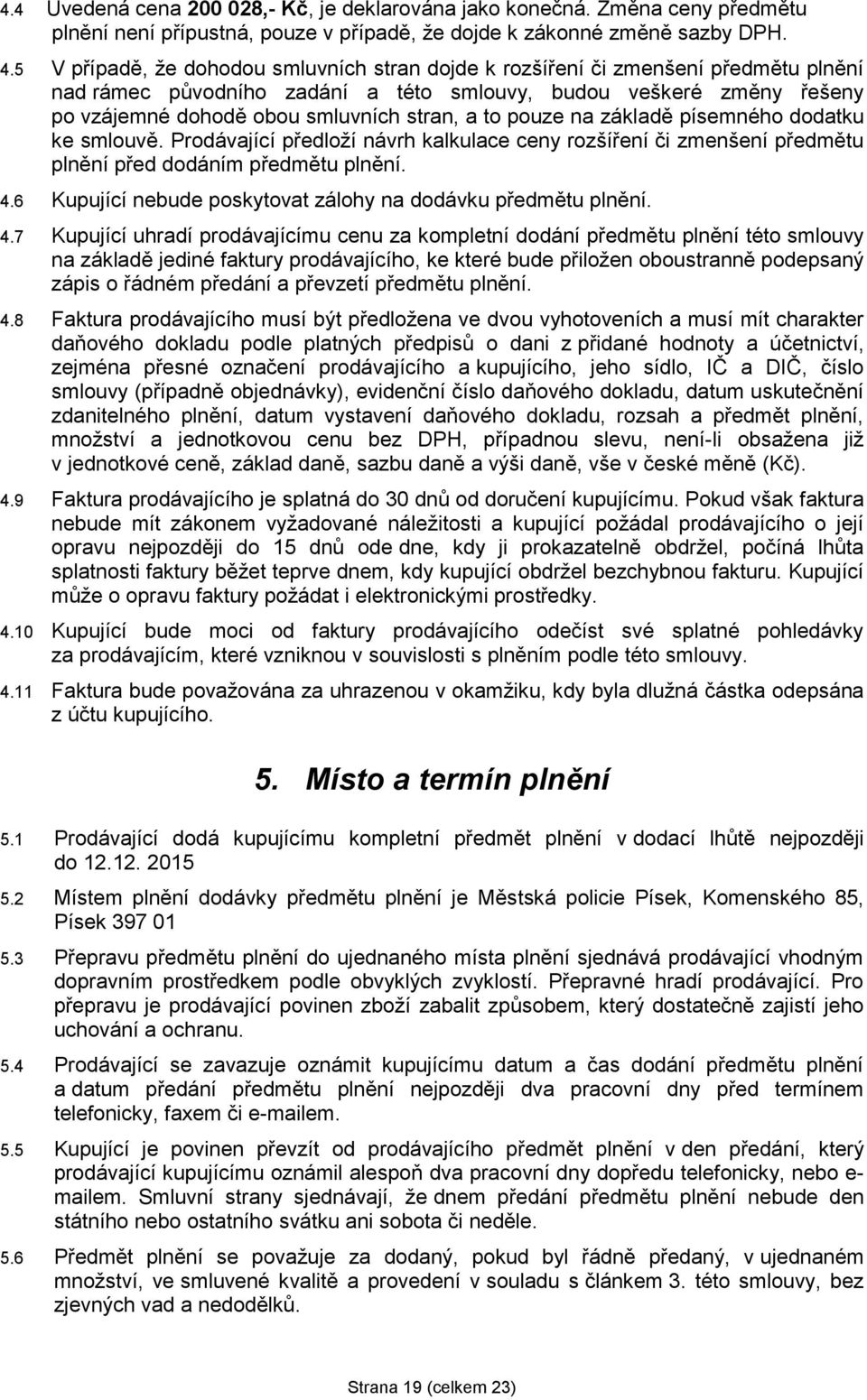 to pouze na základě písemného dodatku ke smlouvě. Prodávající předloží návrh kalkulace ceny rozšíření či zmenšení předmětu plnění před dodáním předmětu plnění. 4.