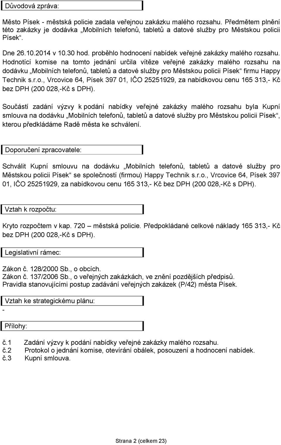 Hodnotící komise na tomto jednání určila vítěze veřejné zakázky malého rozsahu na dodávku Mobilních telefonů, tabletů a datové služby pro Městskou policii Písek firmu Happy Technik s.r.o., Vrcovice 64, Písek 397 01, IČO 25251929, za nabídkovou cenu 165 313,- Kč bez DPH (200 028,-Kč s DPH).