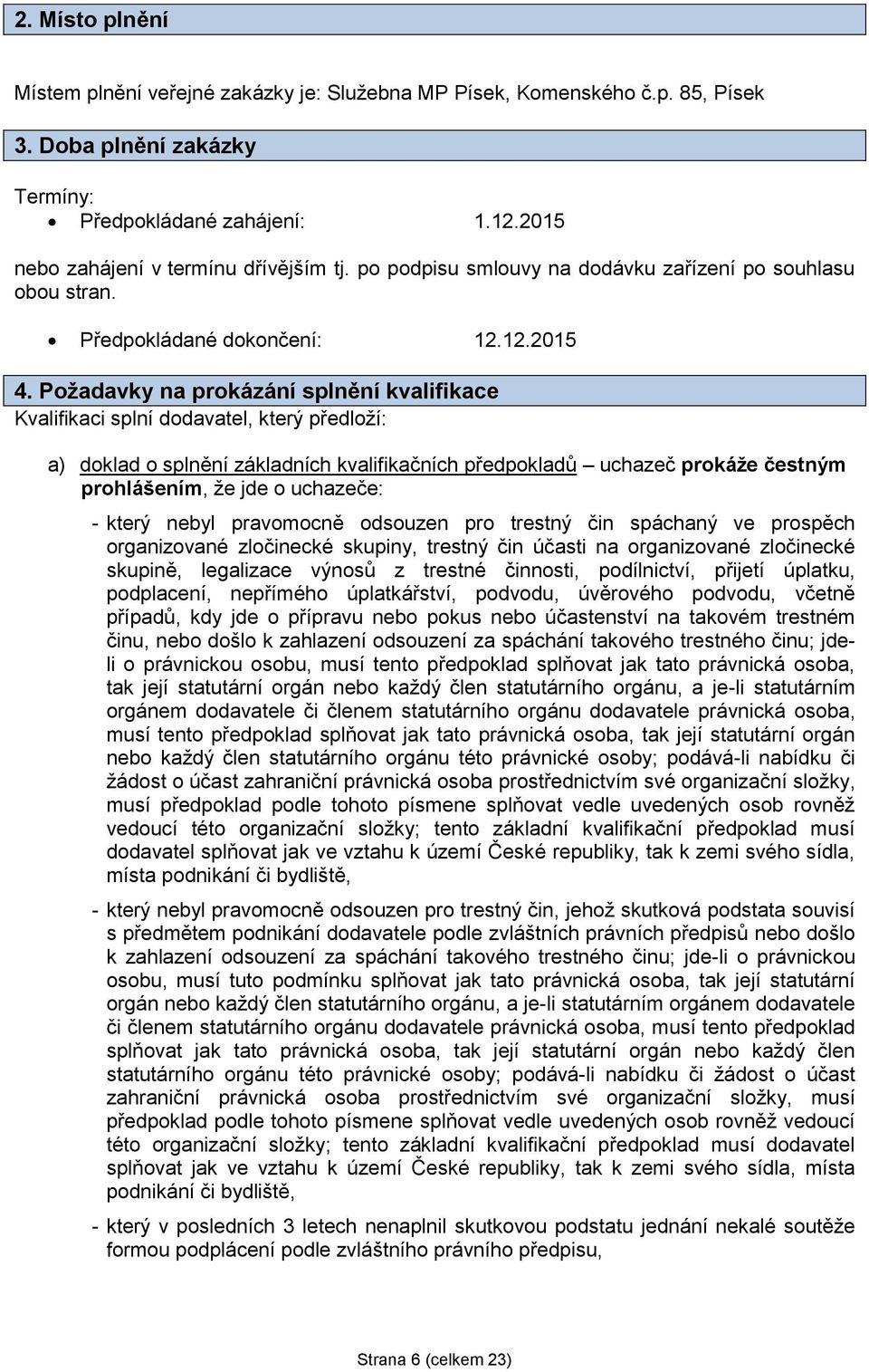 Požadavky na prokázání splnění kvalifikace Kvalifikaci splní dodavatel, který předloží: a) doklad o splnění základních kvalifikačních předpokladů uchazeč prokáže čestným prohlášením, že jde o