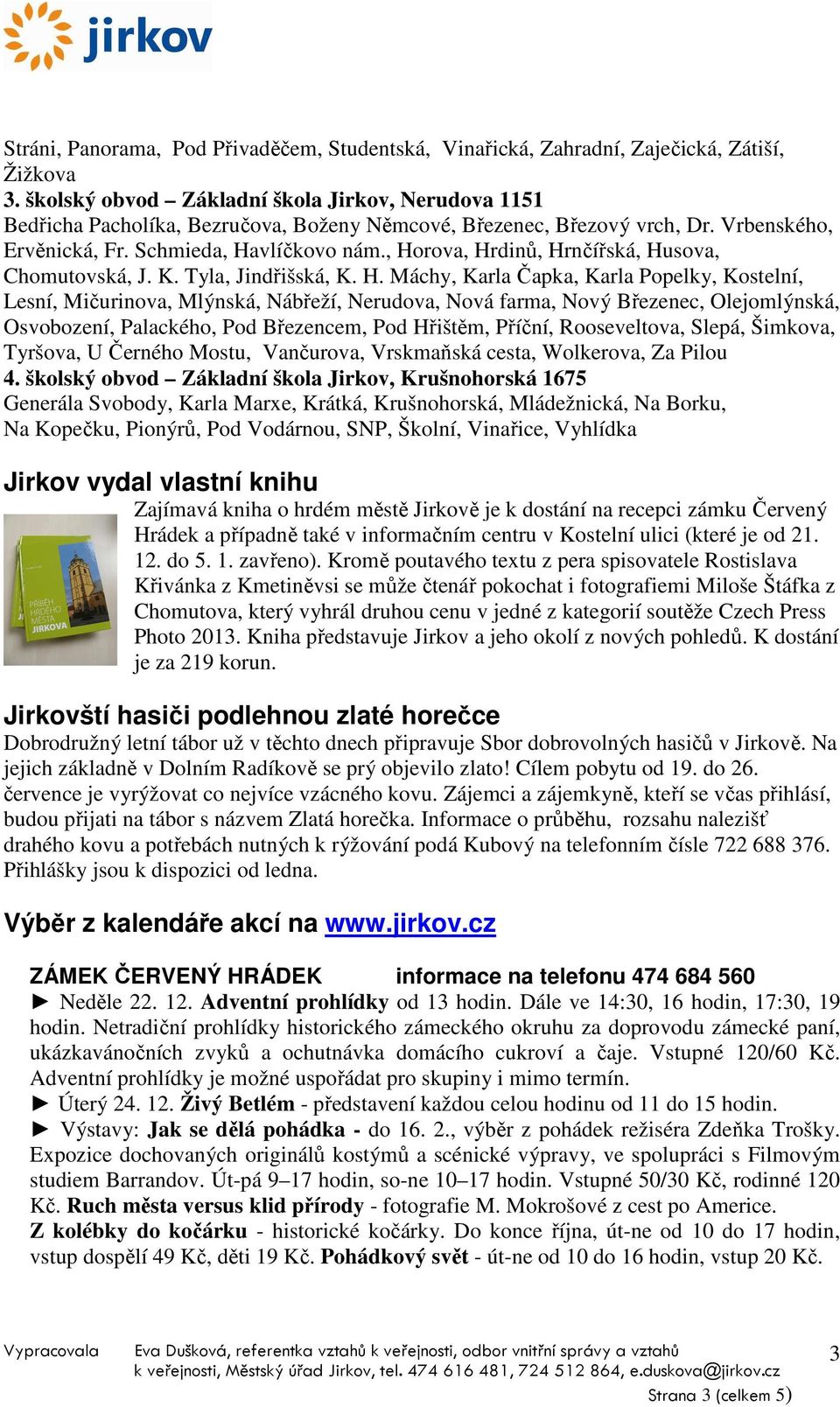 , Horova, Hrdinů, Hrnčířská, Husova, Chomutovská, J. K. Tyla, Jindřišská, K. H. Máchy, Karla Čapka, Karla Popelky, Kostelní, Lesní, Mičurinova, Mlýnská, Nábřeží, Nerudova, Nová farma, Nový Březenec,