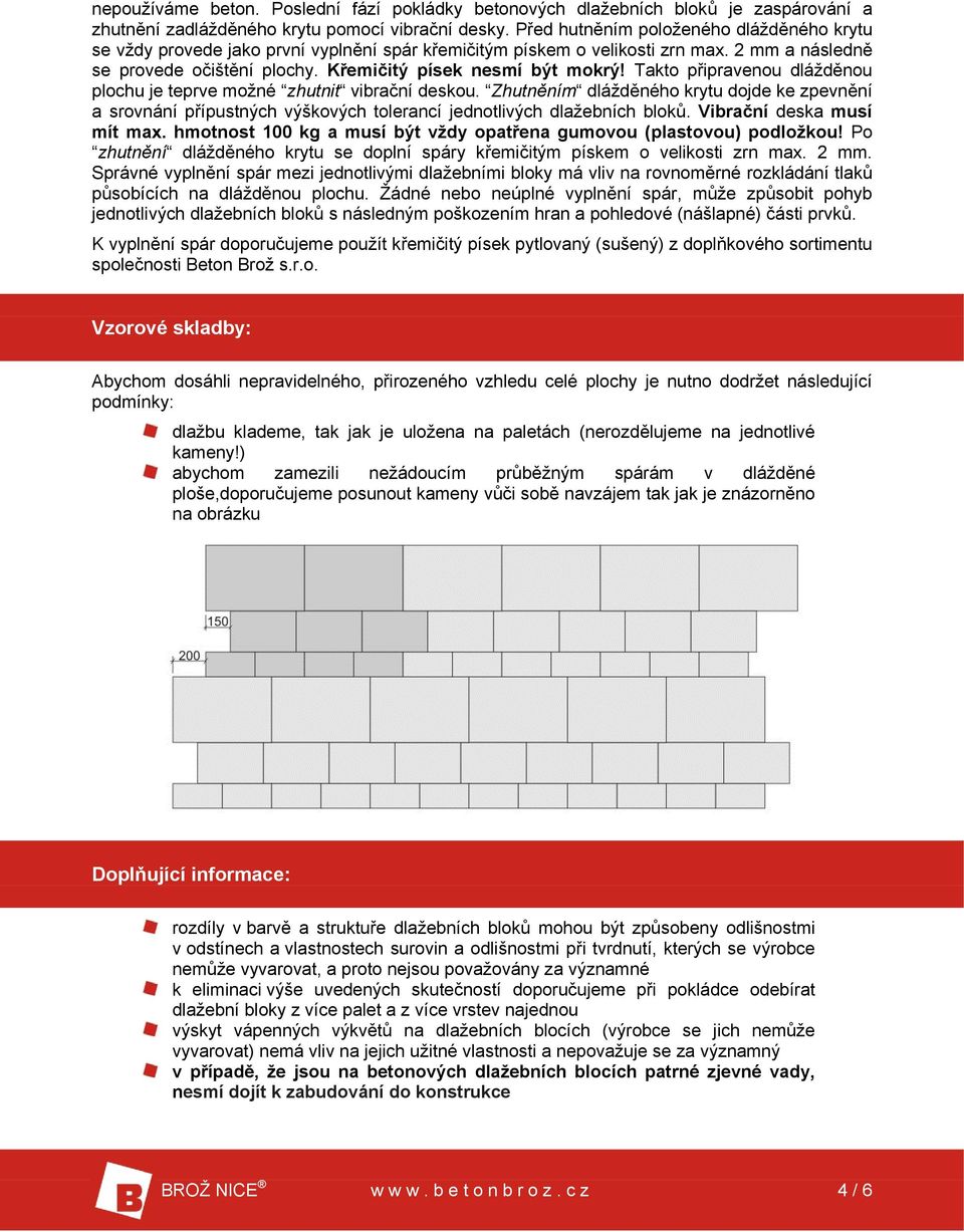 Takto připravenou dlážděnou plochu je teprve možné zhutnit vibrační deskou. Zhutněním dlážděného krytu dojde ke zpevnění a srovnání přípustných výškových tolerancí jednotlivých dlažebních bloků.