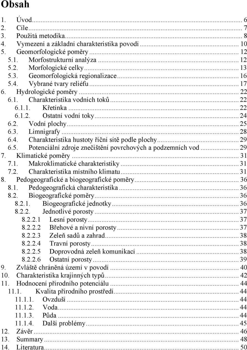 .. 24 6.2. Vodní plochy... 25 6.3. Limnigrafy... 28 6.4. Charakteristika hustoty říční sítě podle plochy... 29 6.5. Potenciální zdroje znečištění povrchových a podzemních vod... 29 7.