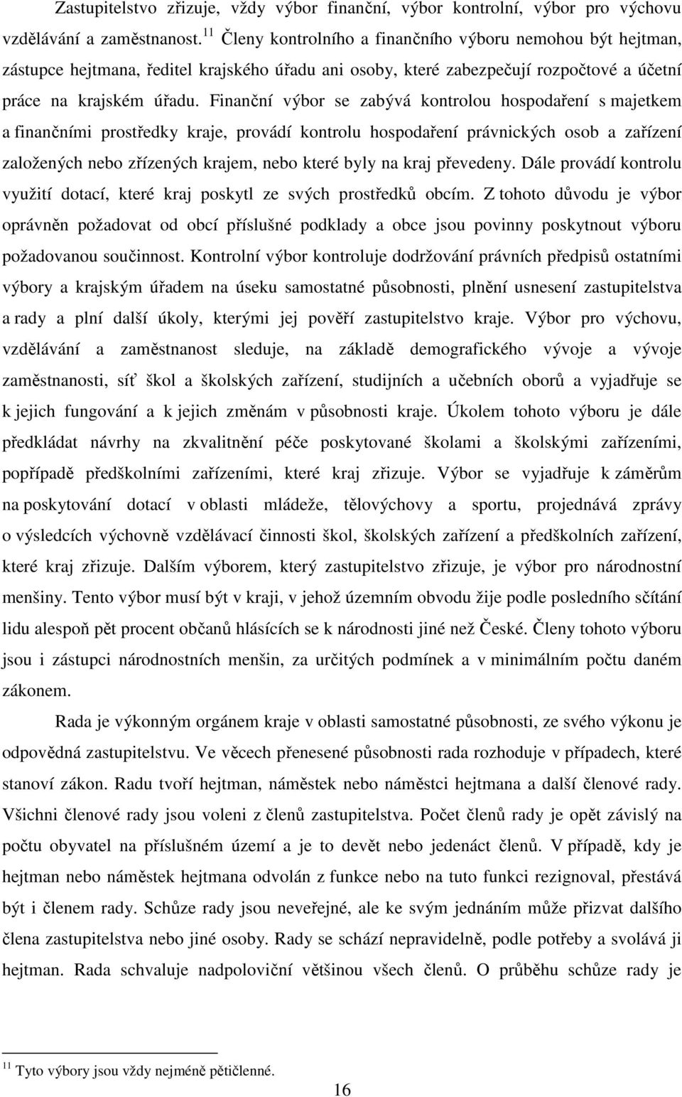 Finanční výbor se zabývá kontrolou hospodaření s majetkem a finančními prostředky kraje, provádí kontrolu hospodaření právnických osob a zařízení založených nebo zřízených krajem, nebo které byly na