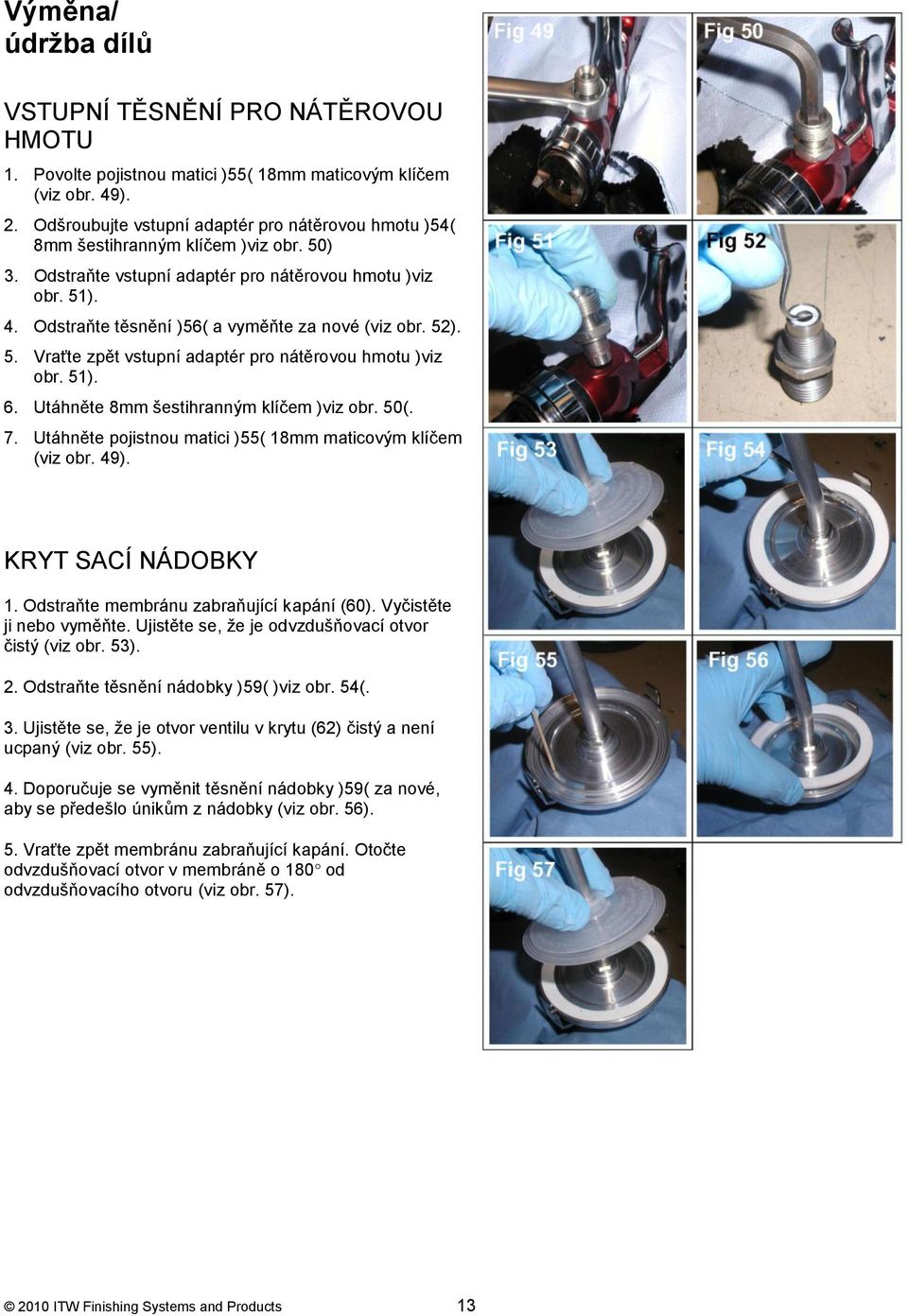 Odstraňte těsnění )56( a vyměňte za nové (viz obr. 52). 5. Vraťte zpět vstupní adaptér pro nátěrovou hmotu )viz obr. 51). 6. Utáhněte 8mm šestihranným klíčem )viz obr. 50(. 7.