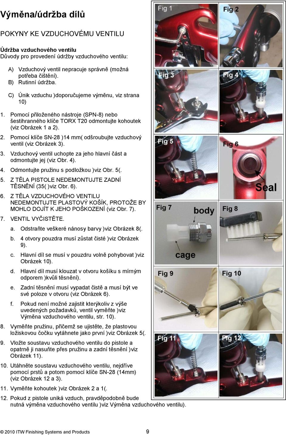 . 2. Pomocí klíče SN-28 )14 mm( odšroubujte vzduchový ventil (viz Obrázek 3). 3. Vzduchový ventil uchopte za jeho hlavní část a odmontujte jej (viz Obr. 4). 4. Odmontujte pruţinu s podloţkou )viz Obr.