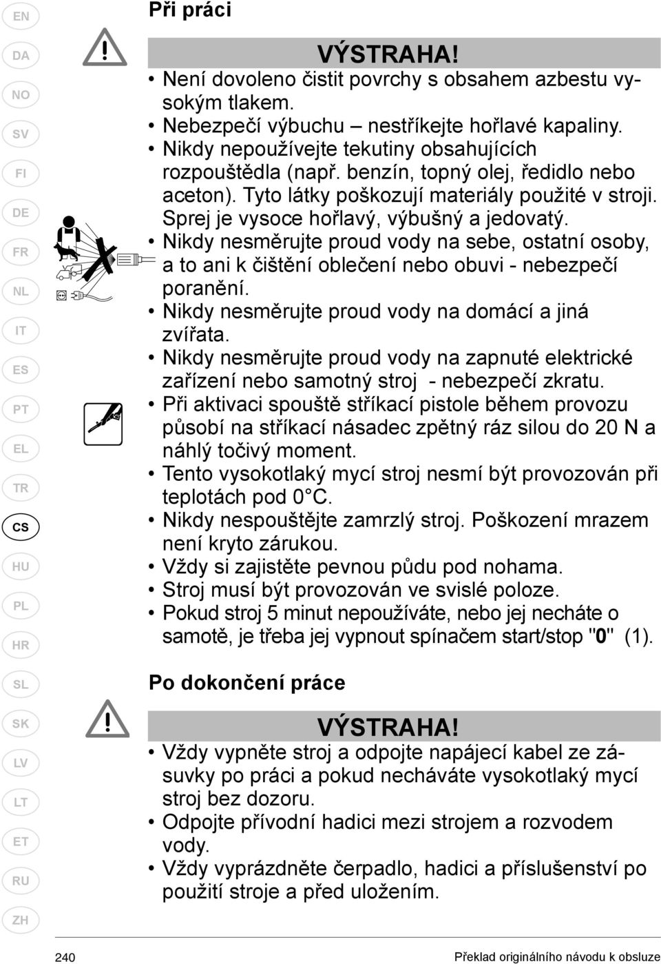 Nikdy nesměrujte proud vody na sebe, ostatní osoby, a to ani k čištění oblečení nebo obuvi - nebezpečí poranění. Nikdy nesměrujte proud vody na domácí a jiná zvířata.