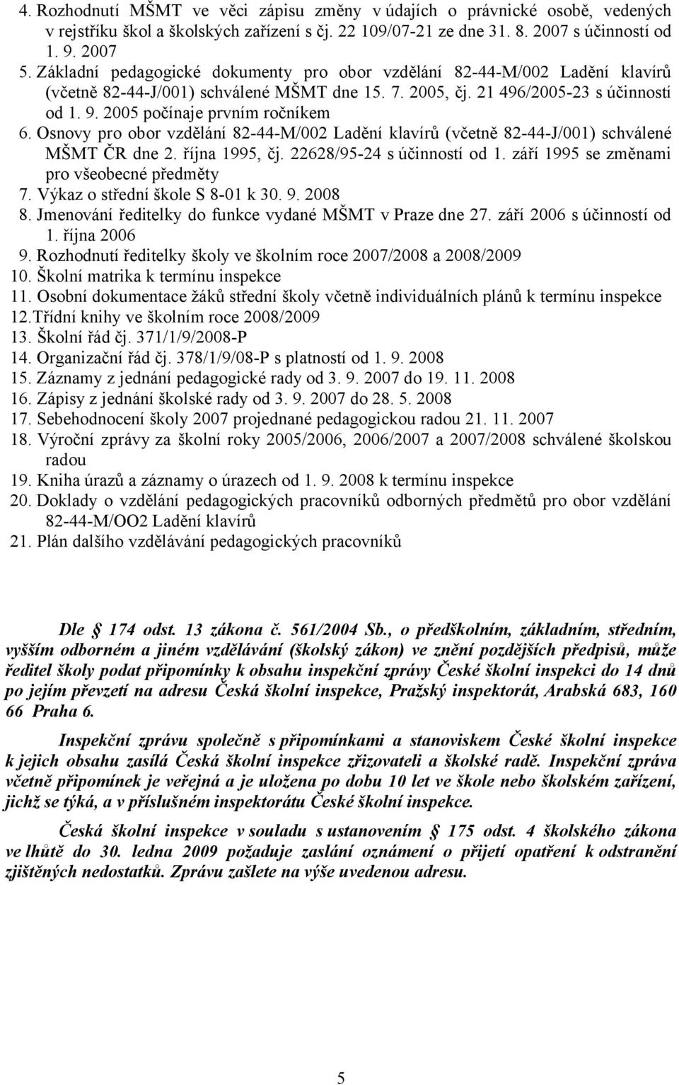 2005 počínaje prvním ročníkem 6. Osnovy pro obor vzdělání 82-44-M/002 Ladění klavírů (včetně 82-44-J/001) schválené MŠMT ČR dne 2. října 1995, čj. 22628/95-24 s účinností od 1.