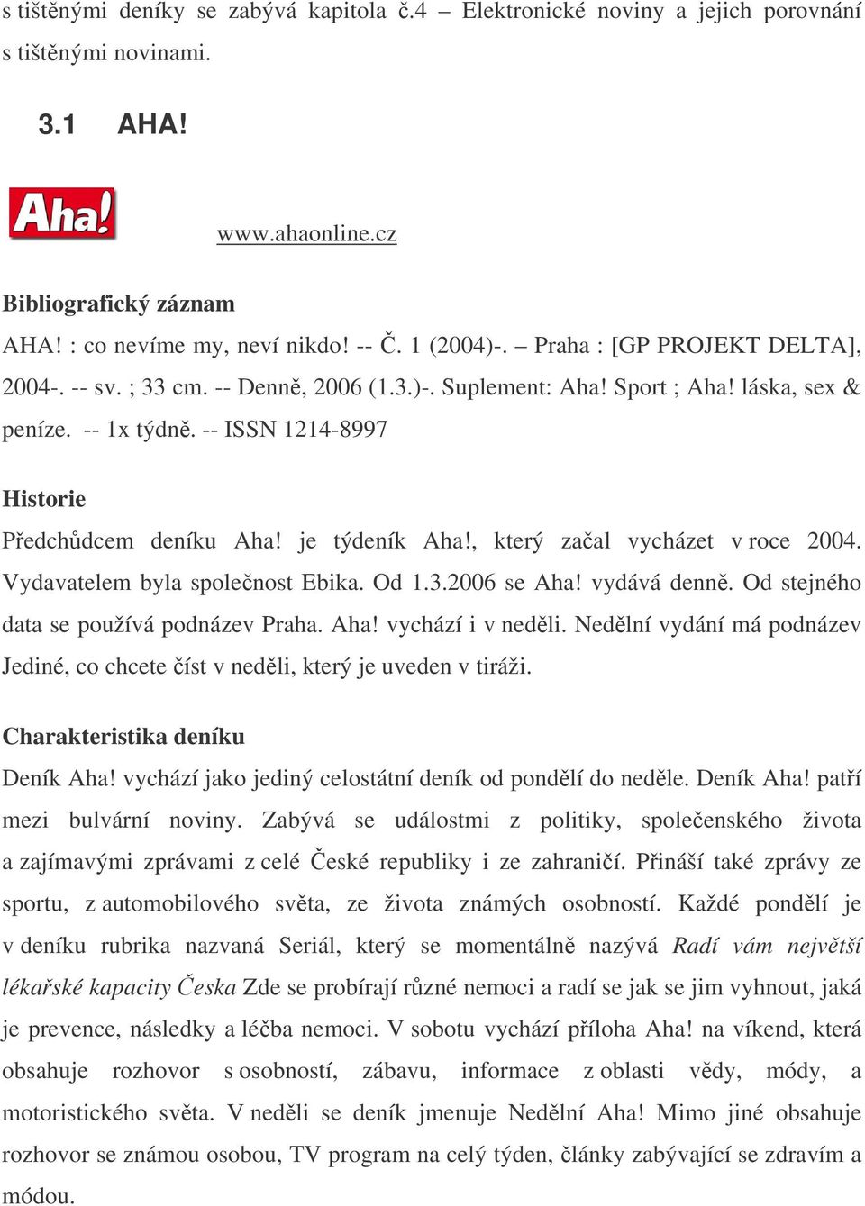 , který zaal vycházet v roce 2004. Vydavatelem byla spolenost Ebika. Od 1.3.2006 se Aha! vydává denn. Od stejného data se používá podnázev Praha. Aha! vychází i v nedli.