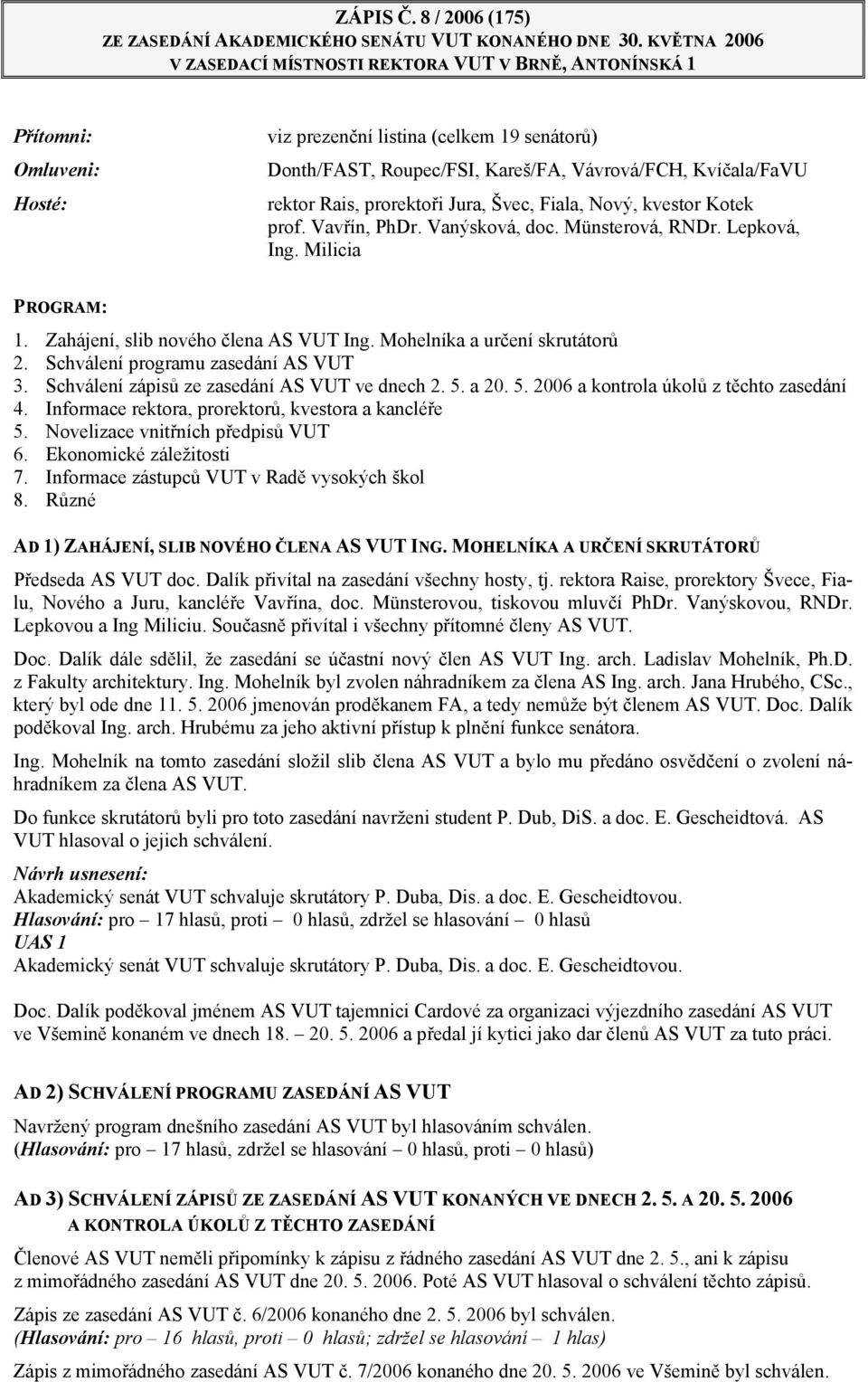 rektor Rais, prorektoři Jura, Švec, Fiala, Nový, kvestor Kotek prof. Vavřín, PhDr. Vanýsková, doc. Münsterová, RNDr. Lepková, Ing. Milicia PROGRAM: 1. Zahájení, slib nového člena AS VUT Ing.