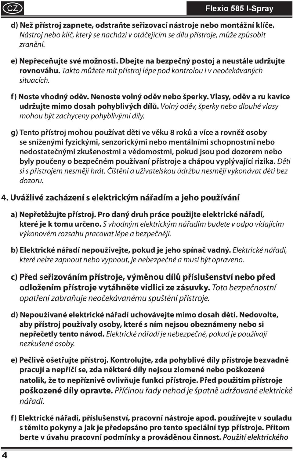 Vlasy, oděv a ru kavice udržujte mimo dosah pohyblivých dílů. Volný oděv, šperky nebo dlouhé vlasy mohou být zachyceny pohyblivými díly.