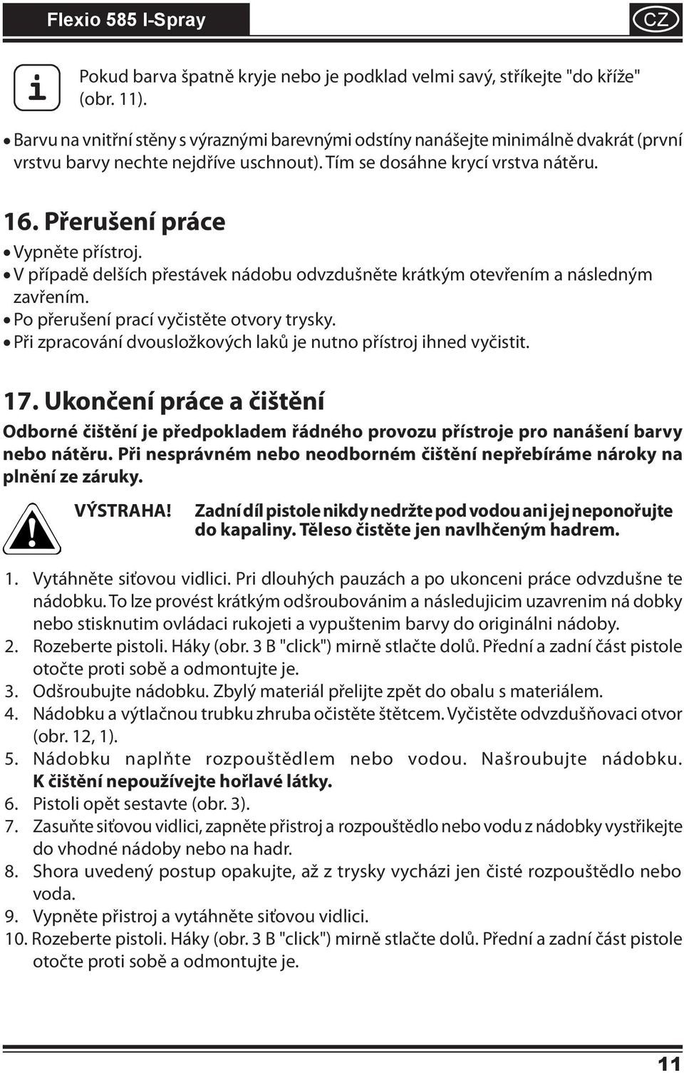 zavřením. V případě delších přestávek nádobu odvzdušněte krátkým otevřením a následným Po přerušení prací vyčistěte otvory trysky. Při zpracování dvousložkových laků je nutno přístroj ihned vyčistit.