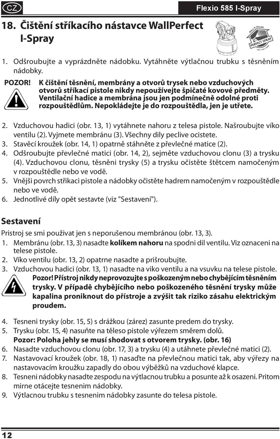 Ventilační hadice a membrána jsou jen podmínečně odolné proti rozpouštědlům. Nepokládejte je do rozpouštědla, jen je utřete. 2. 3. 4. 5. 6. Vzduchovou hadici (obr.